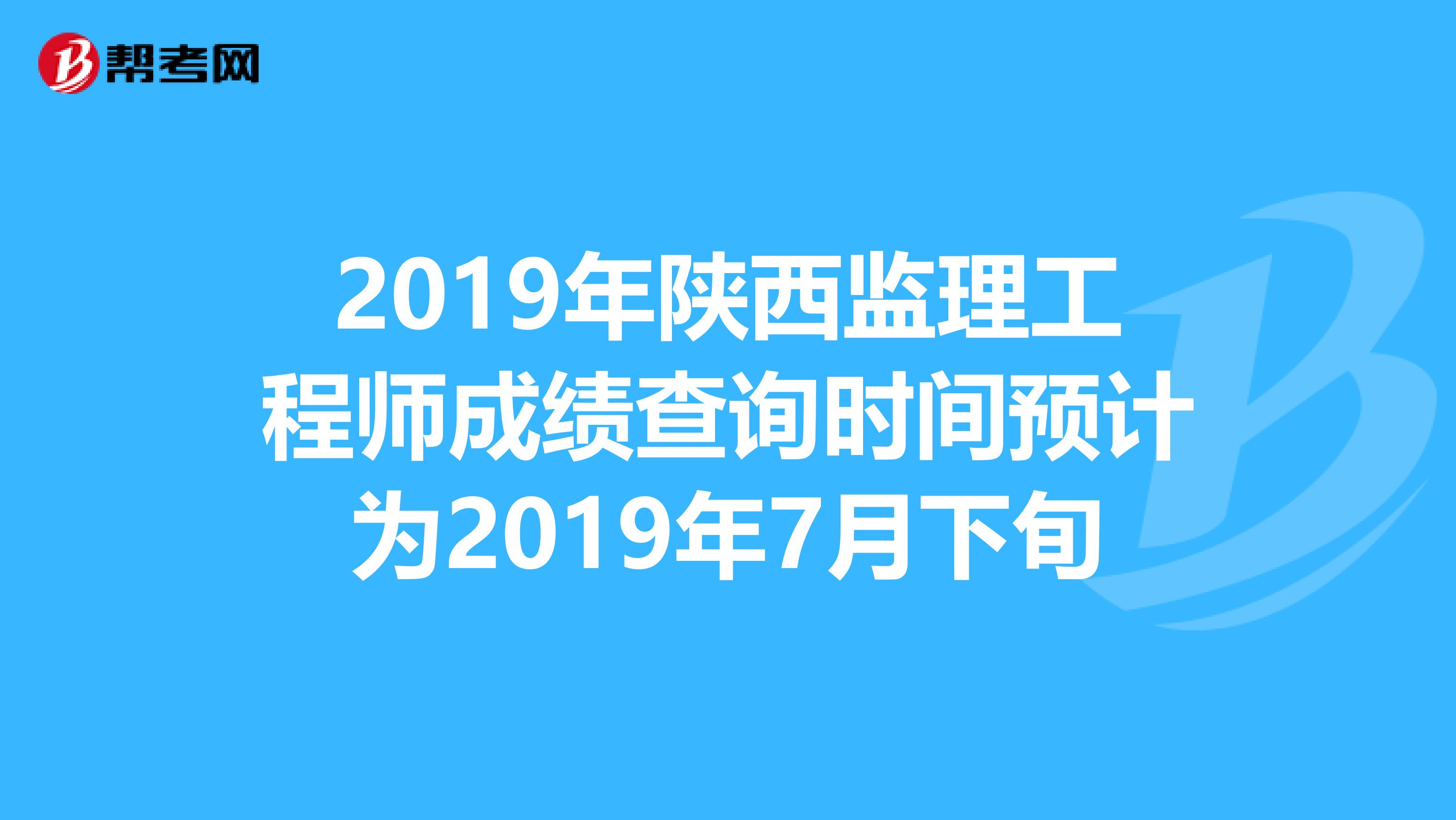 2019年陕西监理工程师成绩查询时间预计为2019年7月下旬