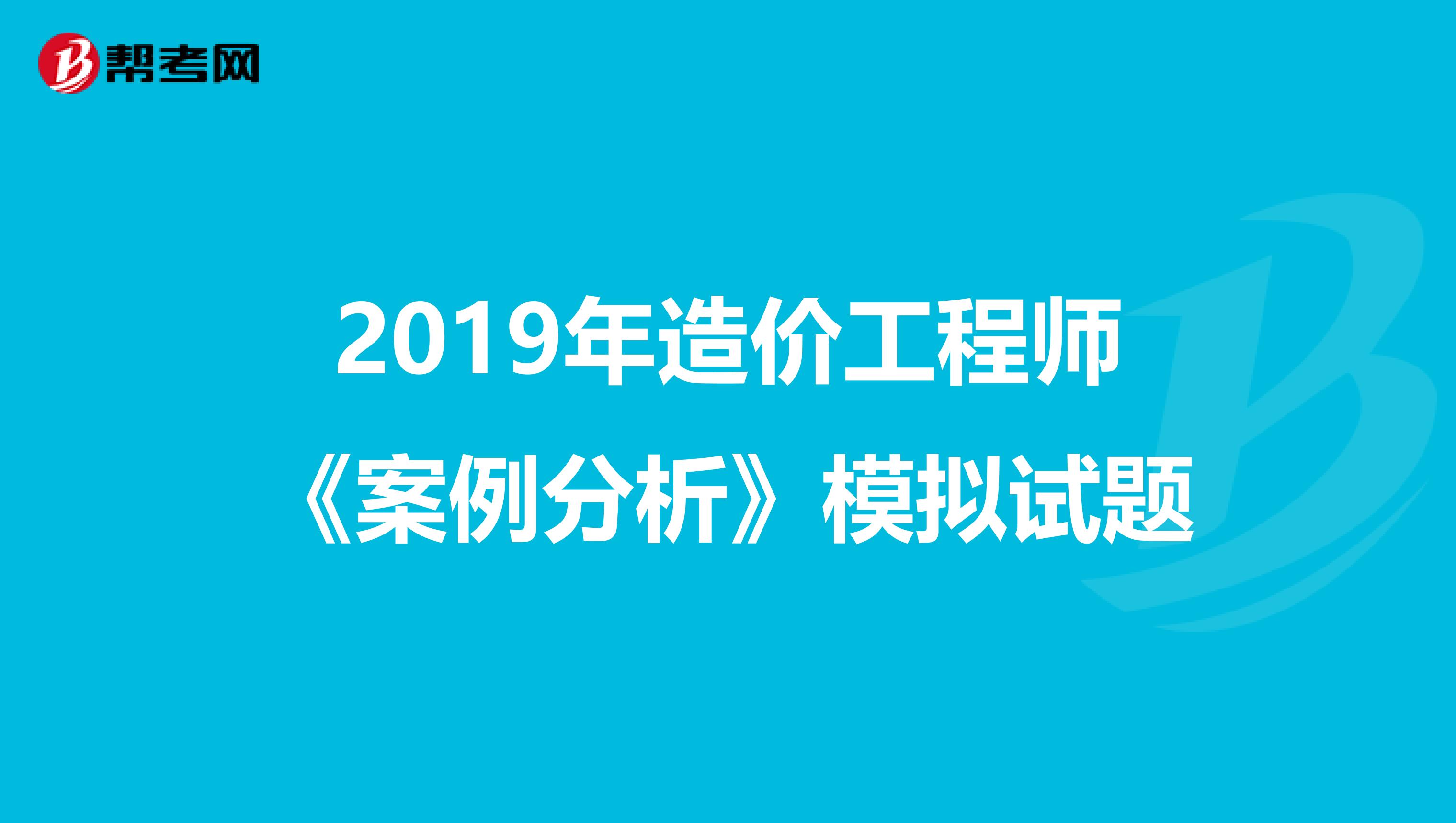 2019年造价工程师《案例分析》模拟试题