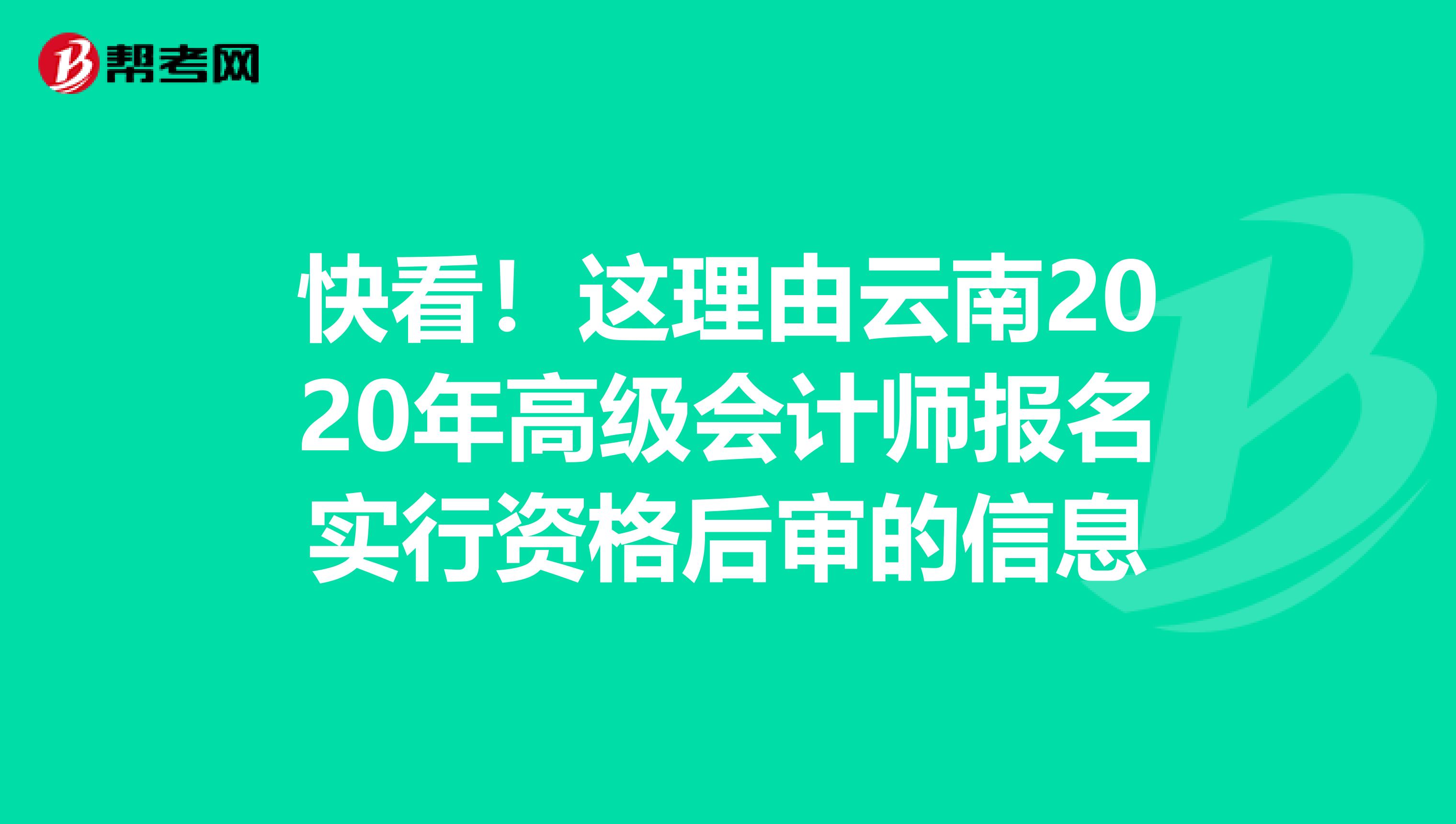快看！這理由云南2020年高級會計師報名實行資格后審的信息