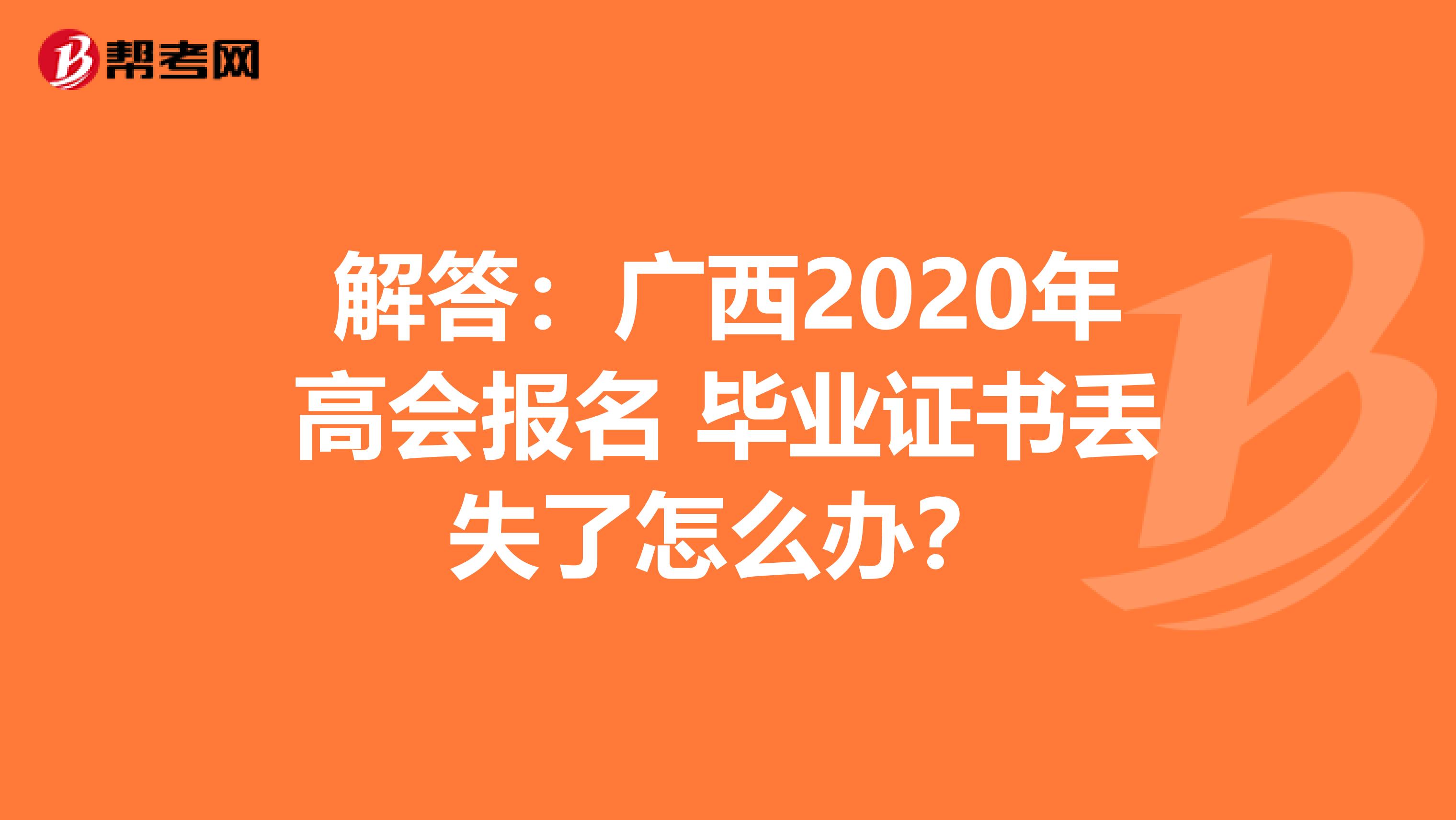 解答：广西2020年高会报名 毕业证书丢失了怎么办？