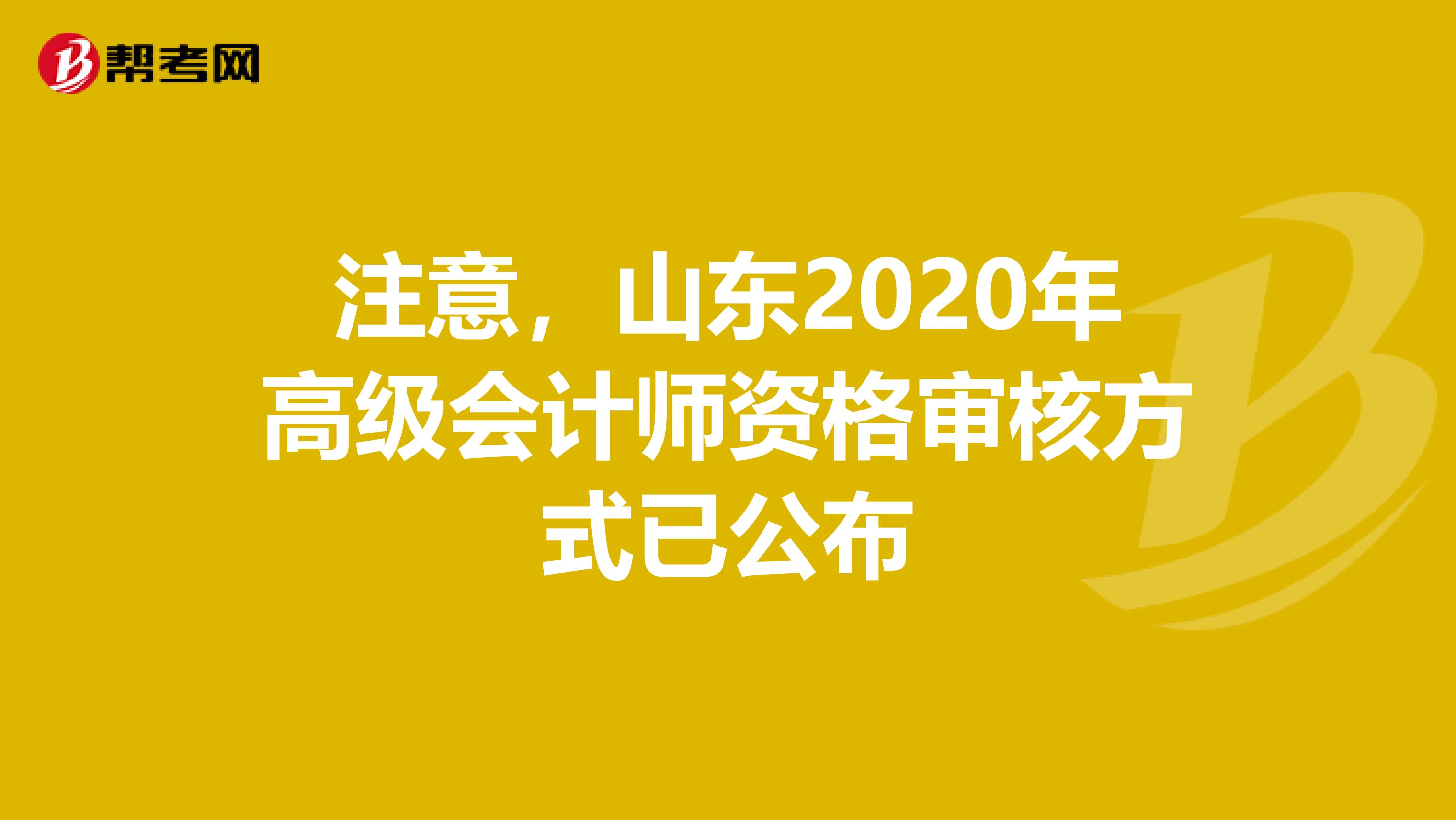 注意，山东2020年高级会计师资格审核方式已公布