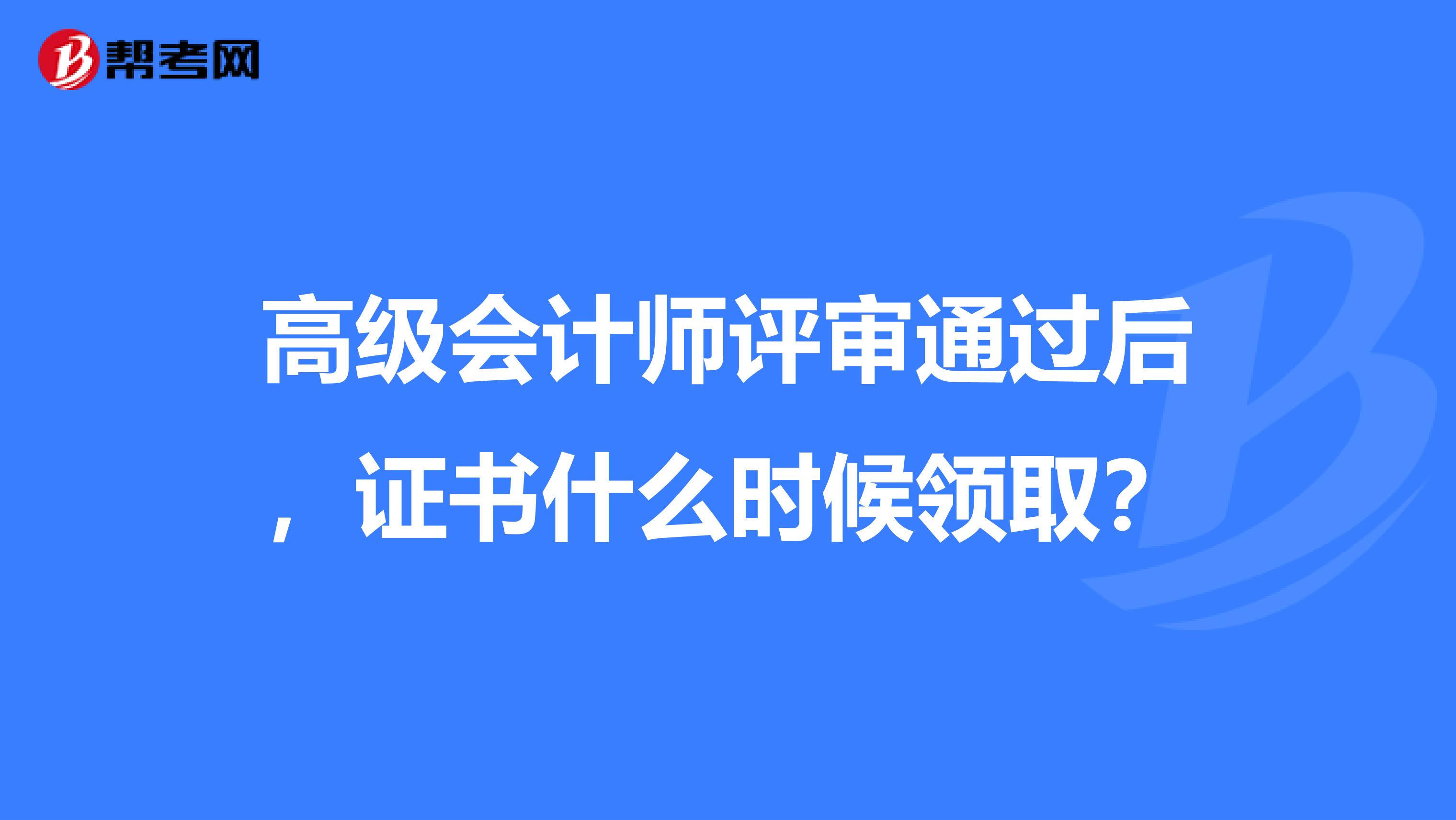 高级会计师评审通过后，证书什么时候领取？