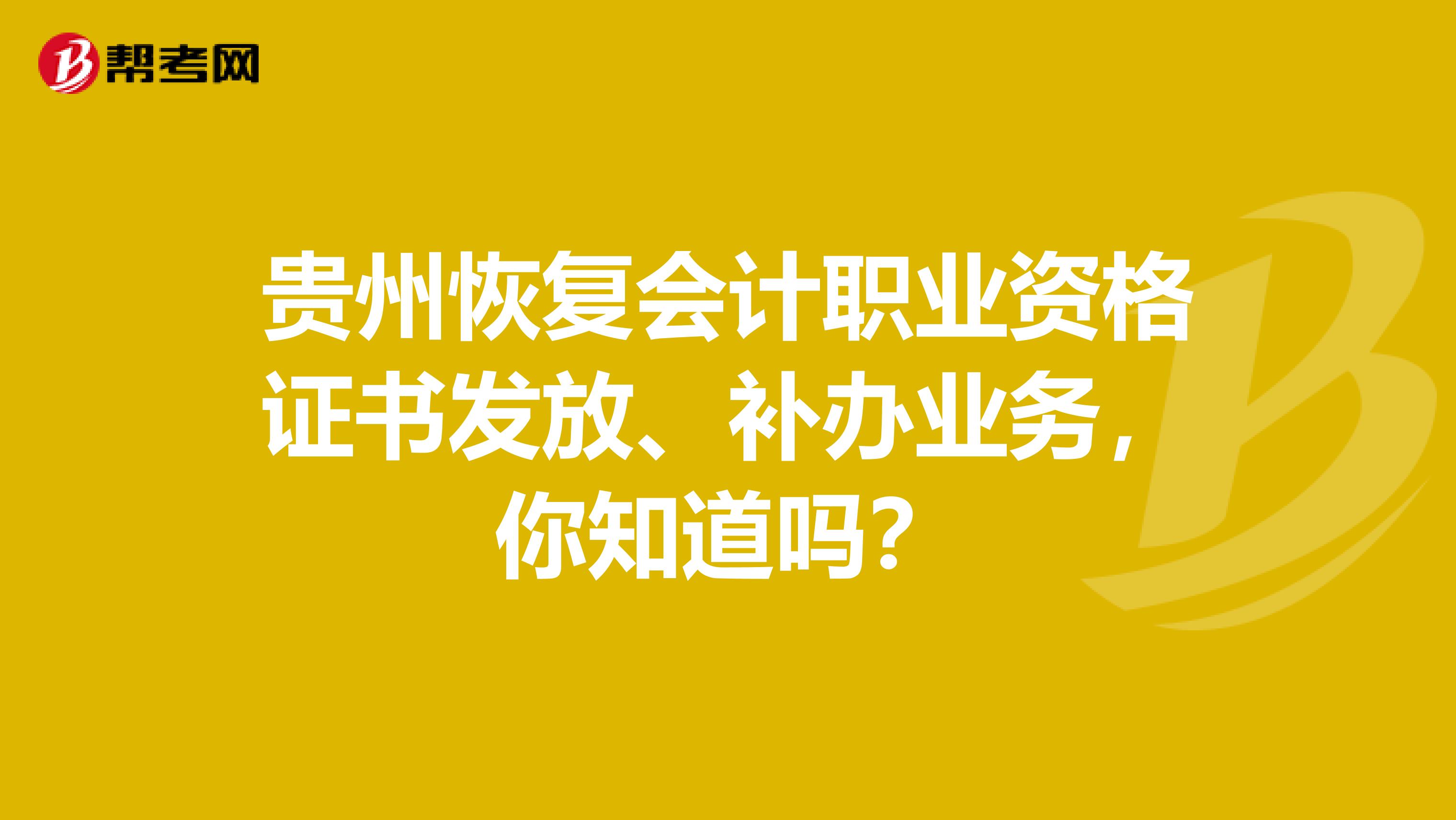 贵州恢复会计职业资格证书发放、补办业务，你知道吗？