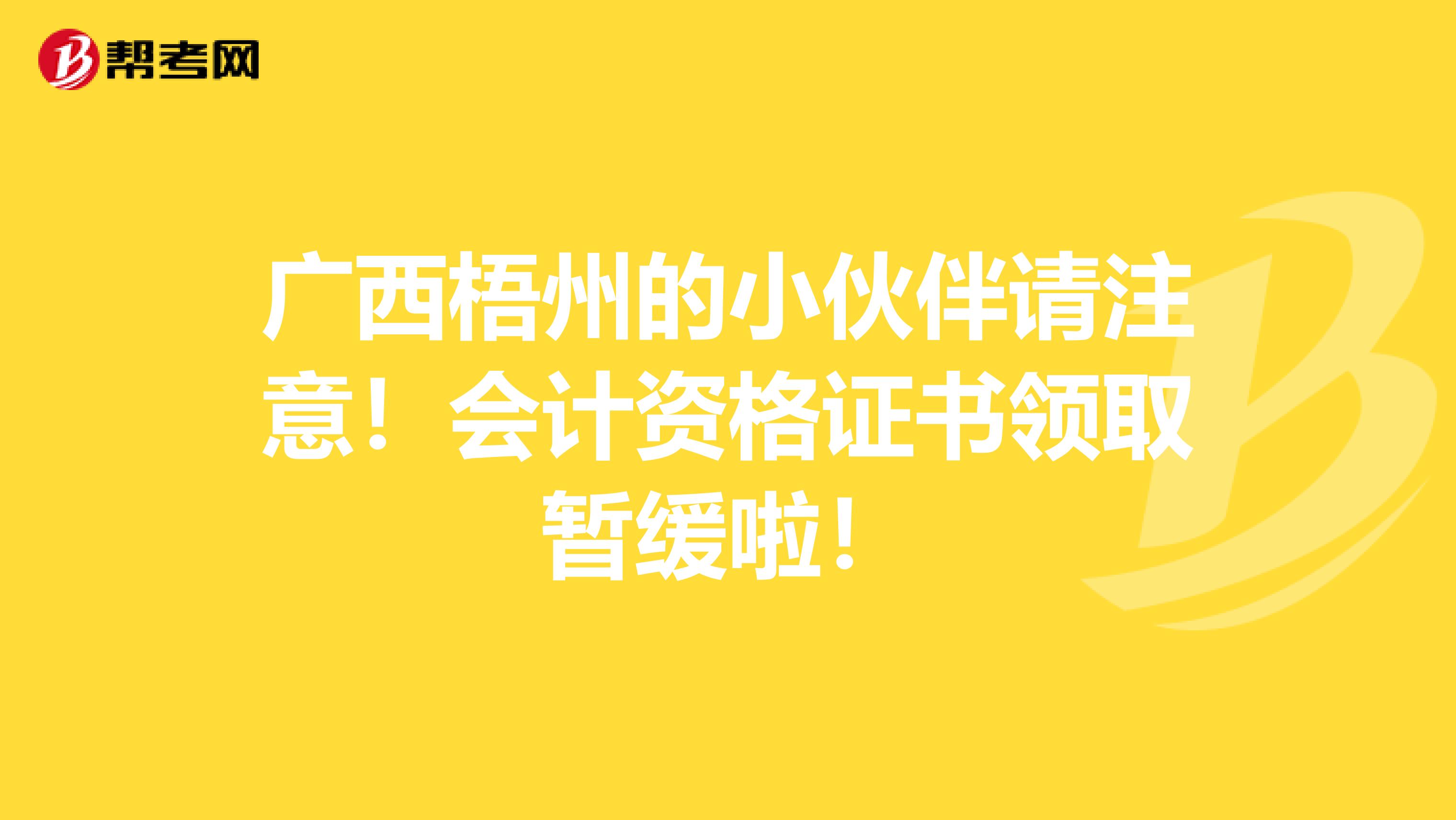 广西梧州的小伙伴请注意！会计资格证书领取暂缓啦！