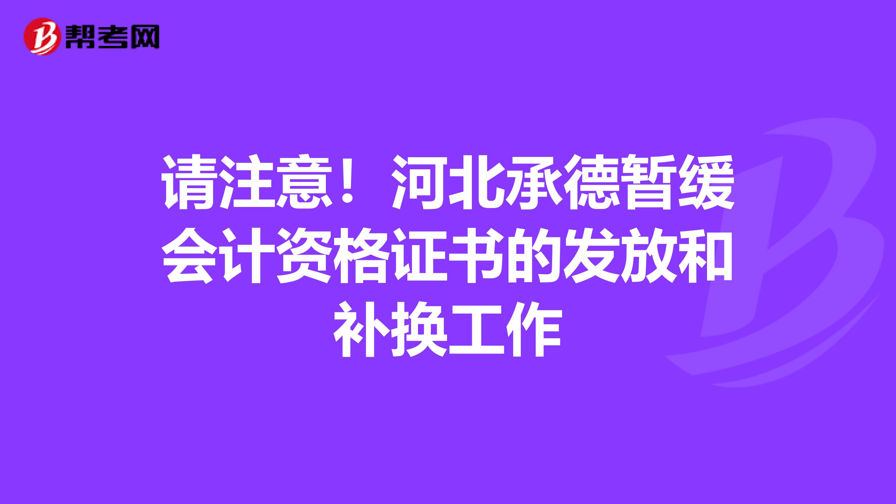 请注意！河北承德暂缓会计资格证书的发放和补换工作