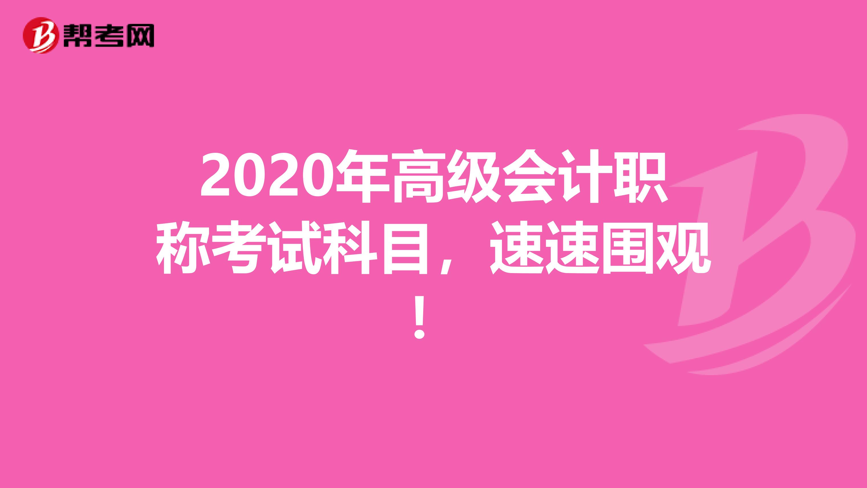 2020年高级会计职称考试科目，速速围观！