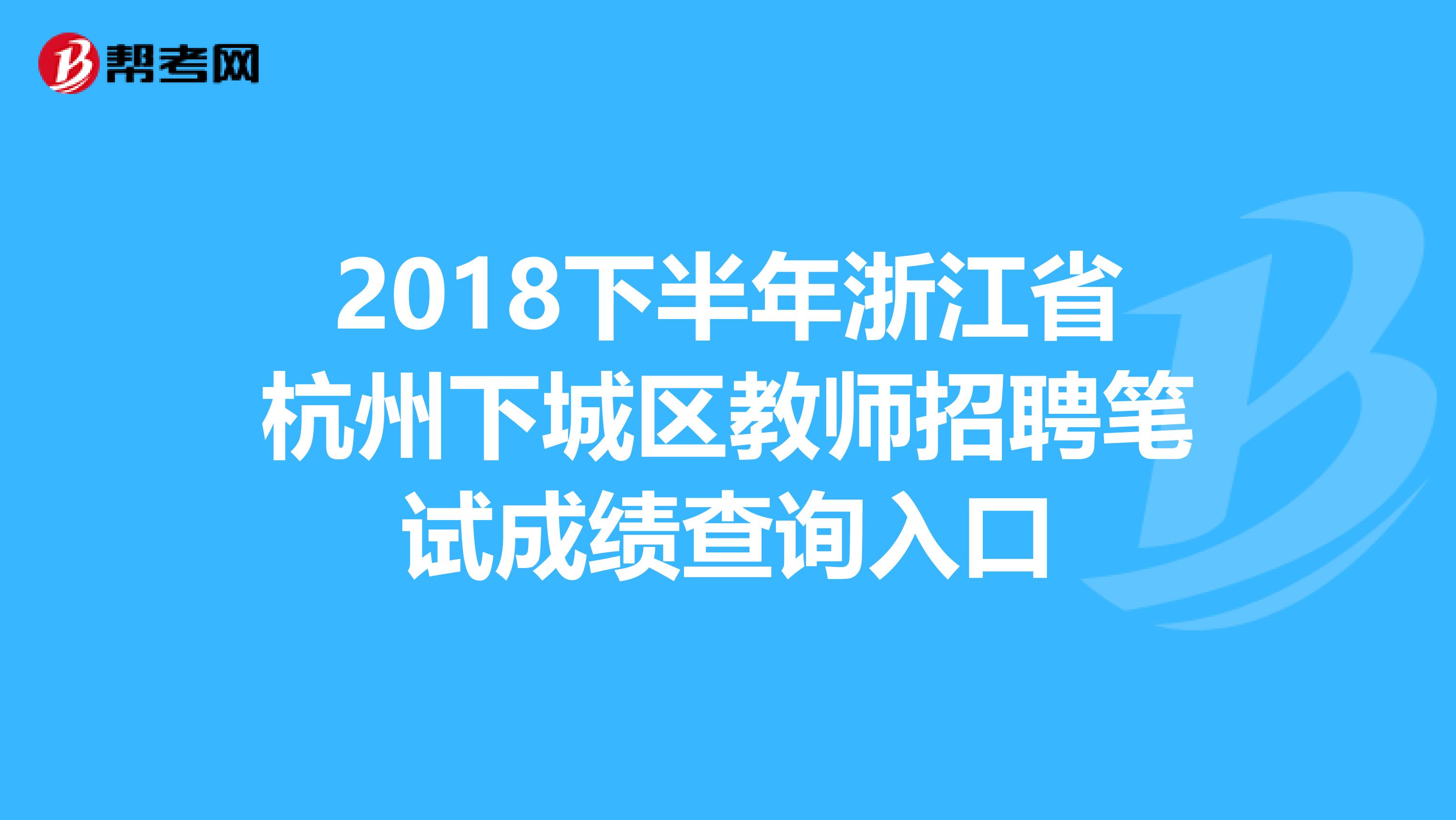 2018下半年浙江省杭州下城区教师招聘笔试成绩查询入口