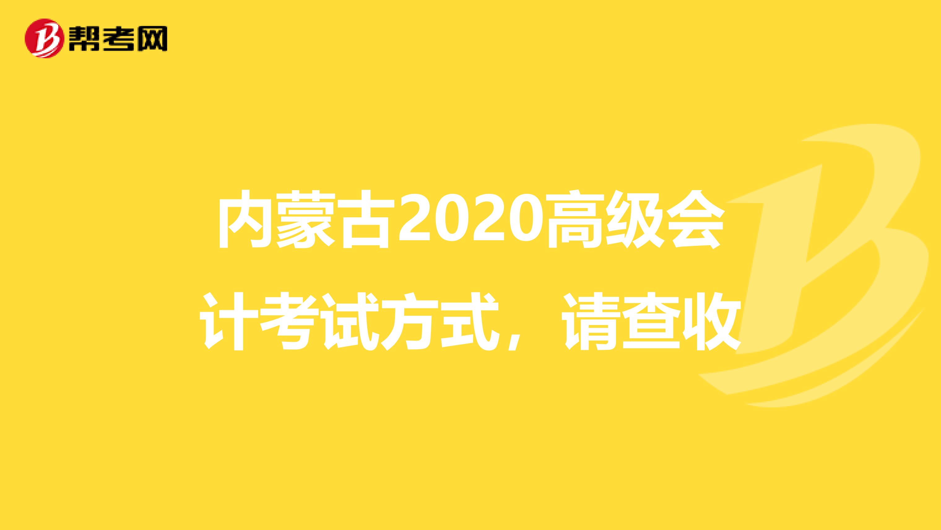 内蒙古2020高级会计考试方式，请查收