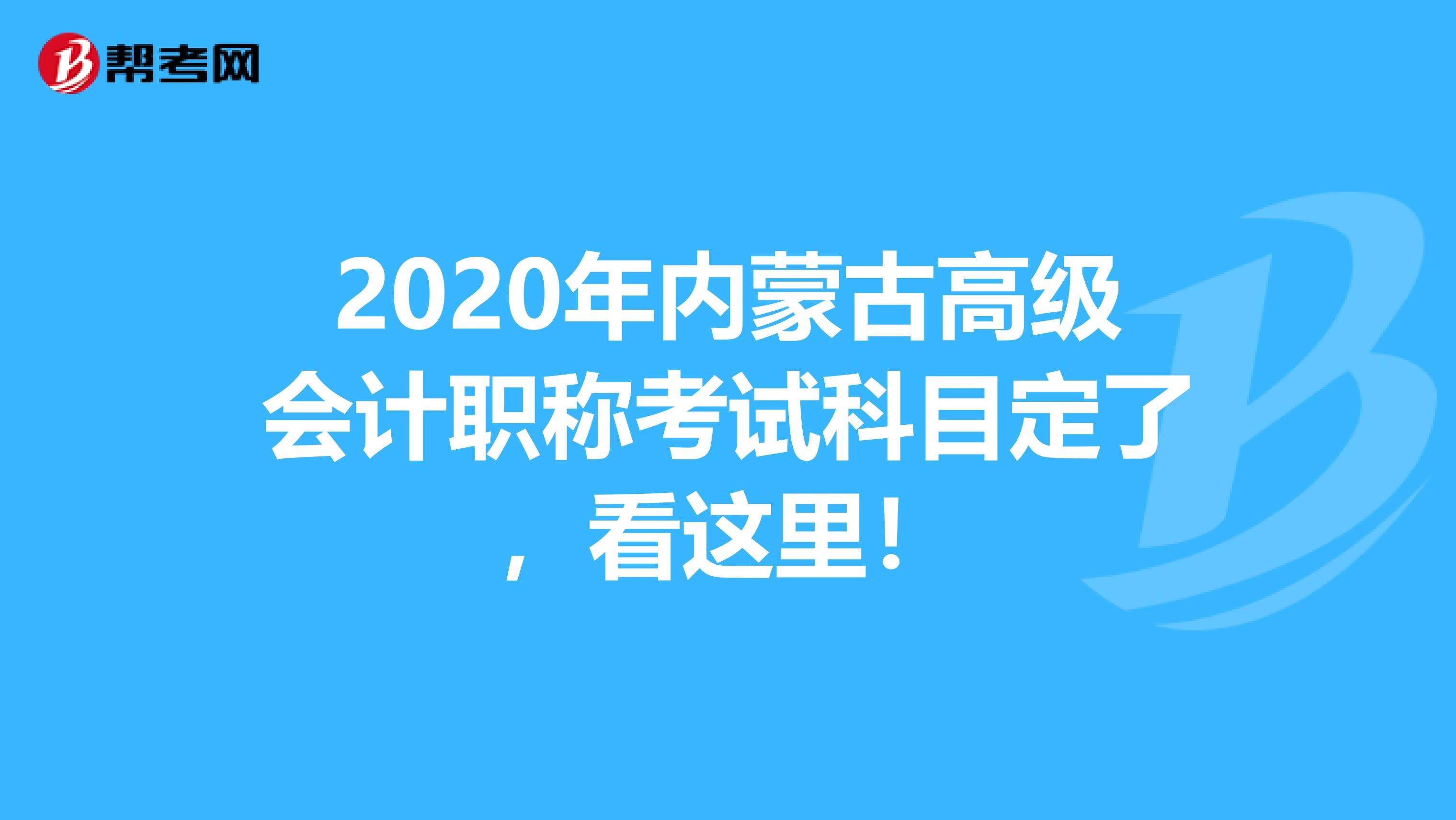 2020年内蒙古高级会计职称考试科目定了,看这里!