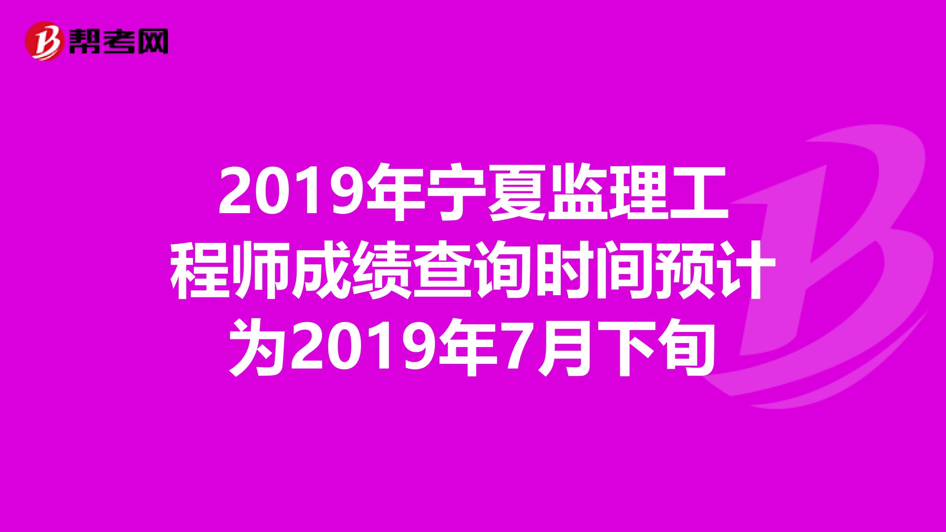 2019年宁夏监理工程师成绩查询时间预计为2019年7月下旬