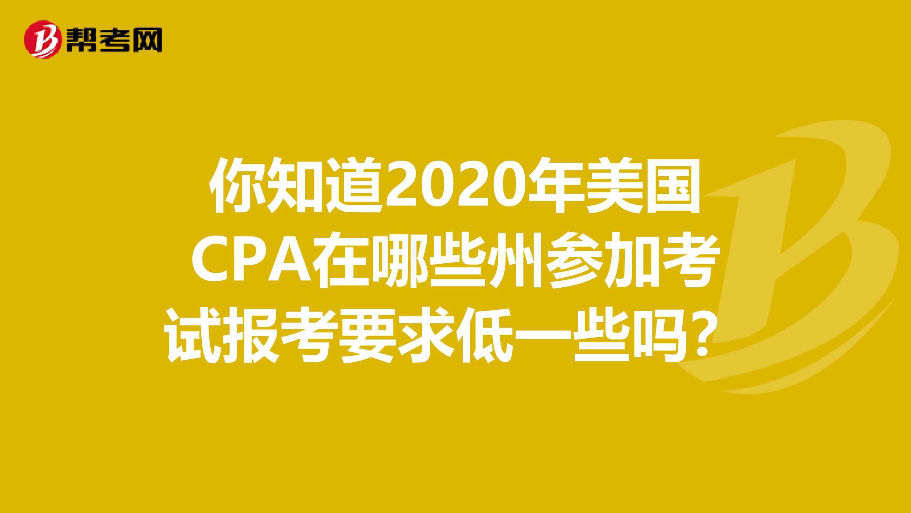 你知道2020年美国CPA在哪些州参加考试报考要求低一些吗？