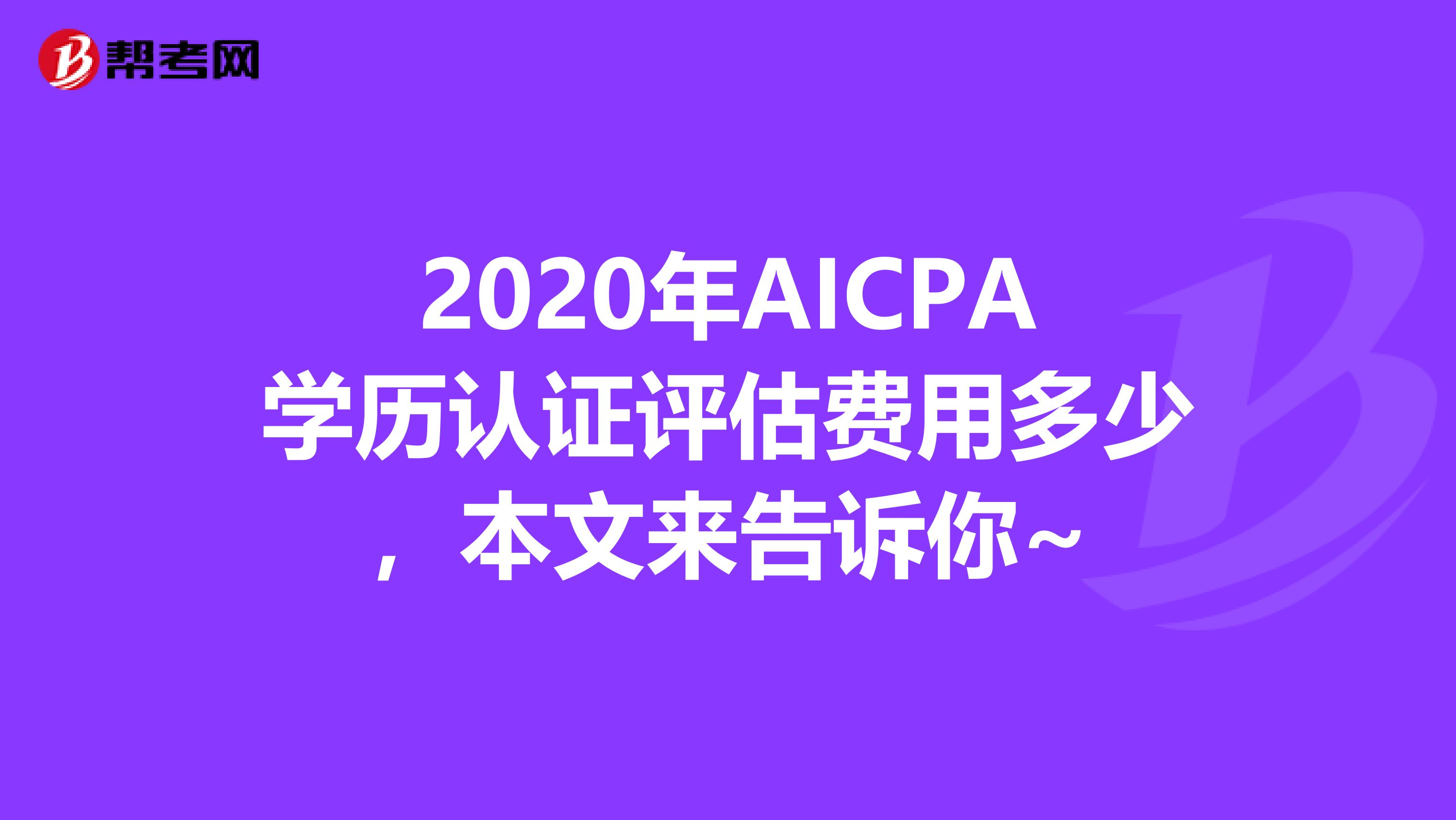 2020年AICPA学历认证评估费用多少，本文来告诉你~