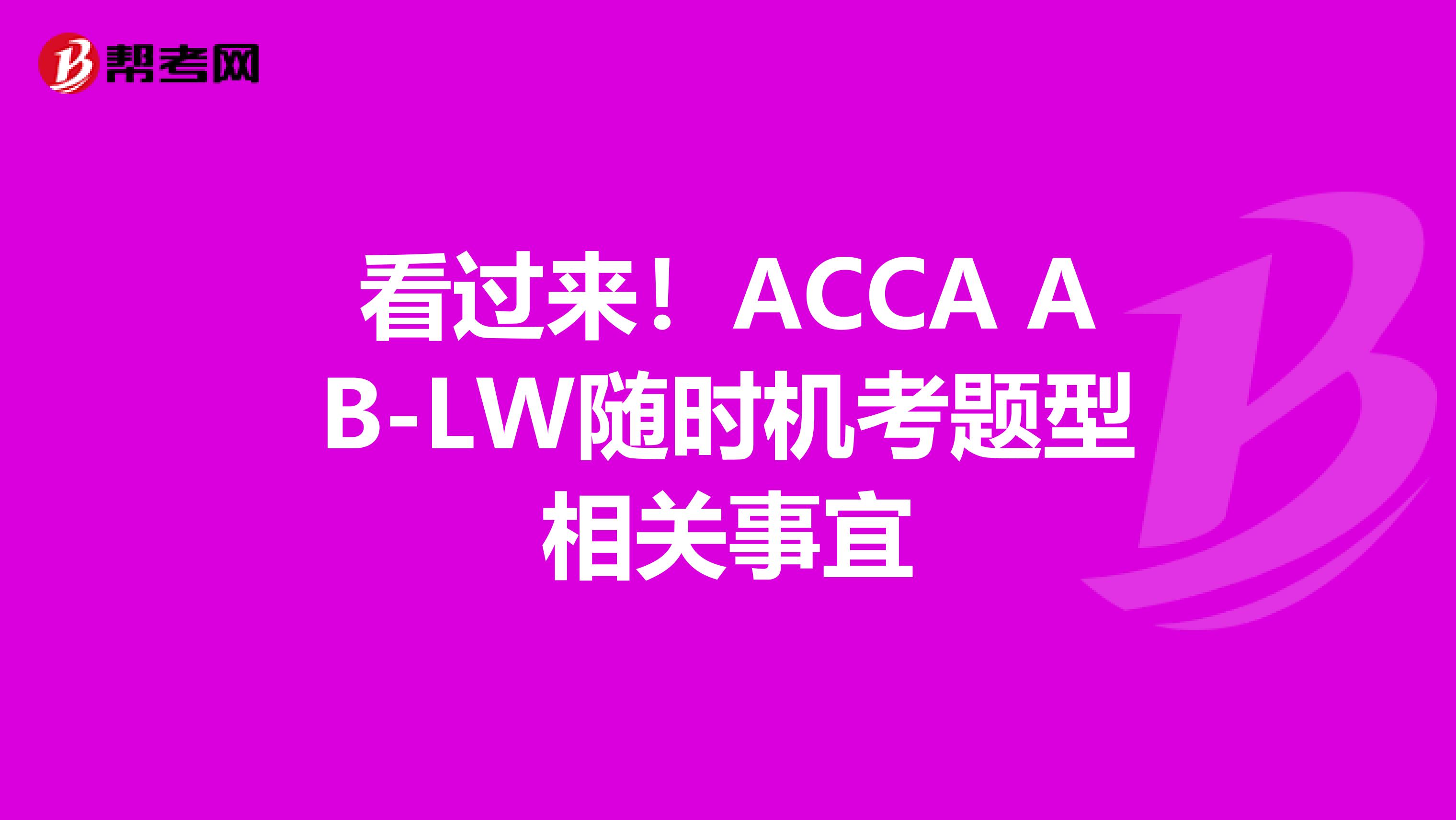看过来！ACCA AB-LW随时机考题型相关事宜