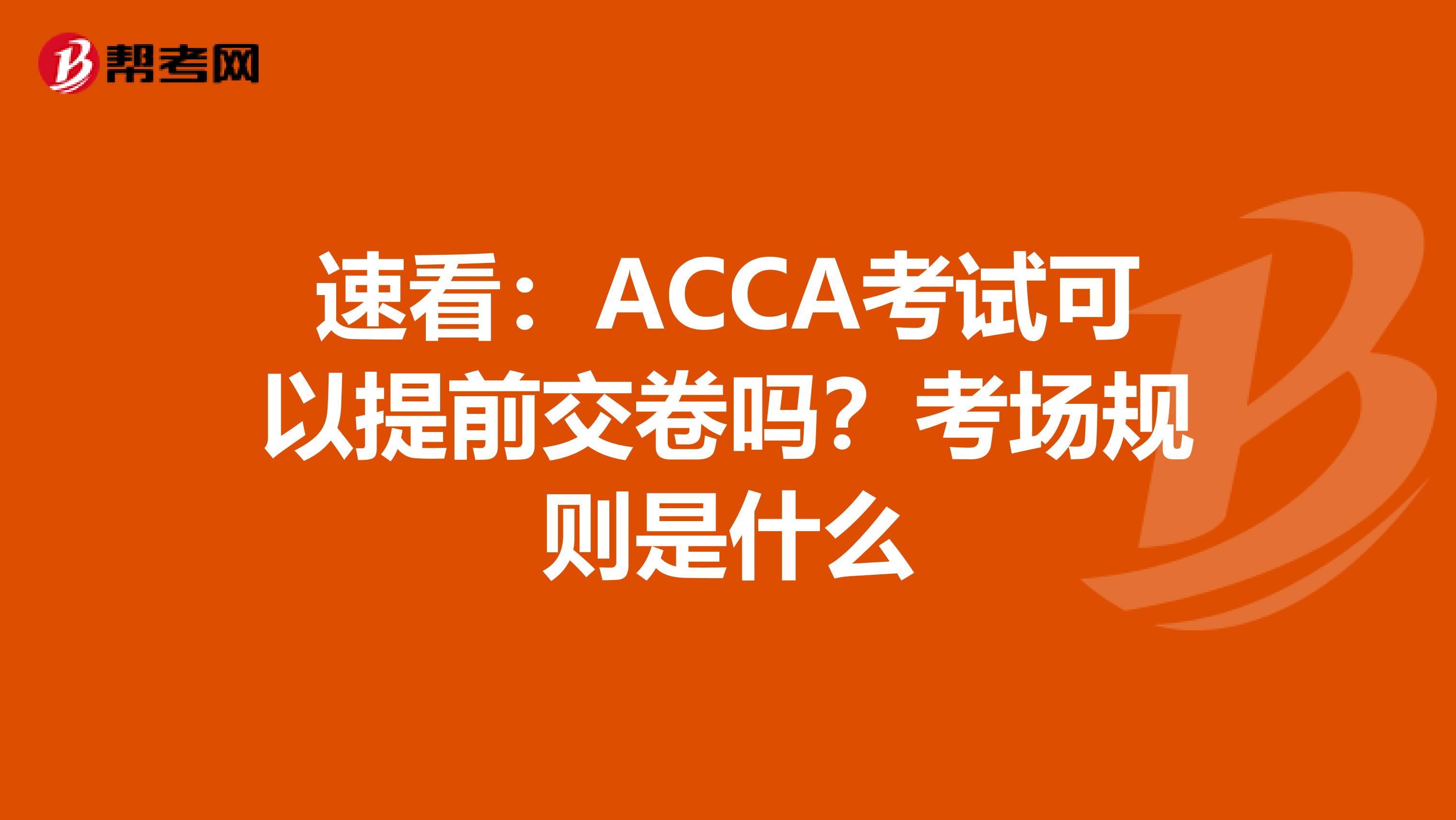 速看：ACCA考试可以提前交卷吗？考场规则是什么