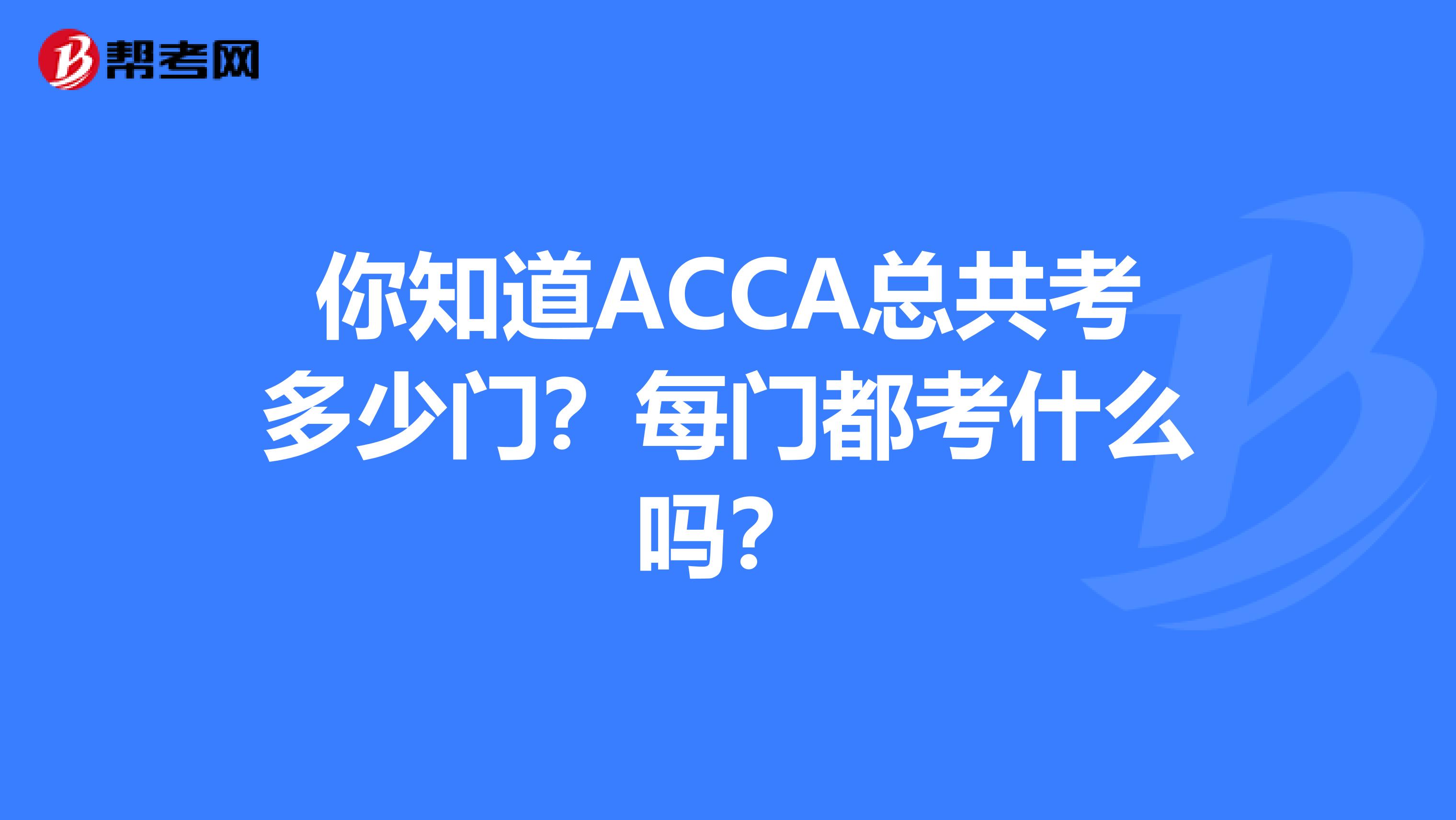 你知道ACCA总共考多少门？每门都考什么吗？