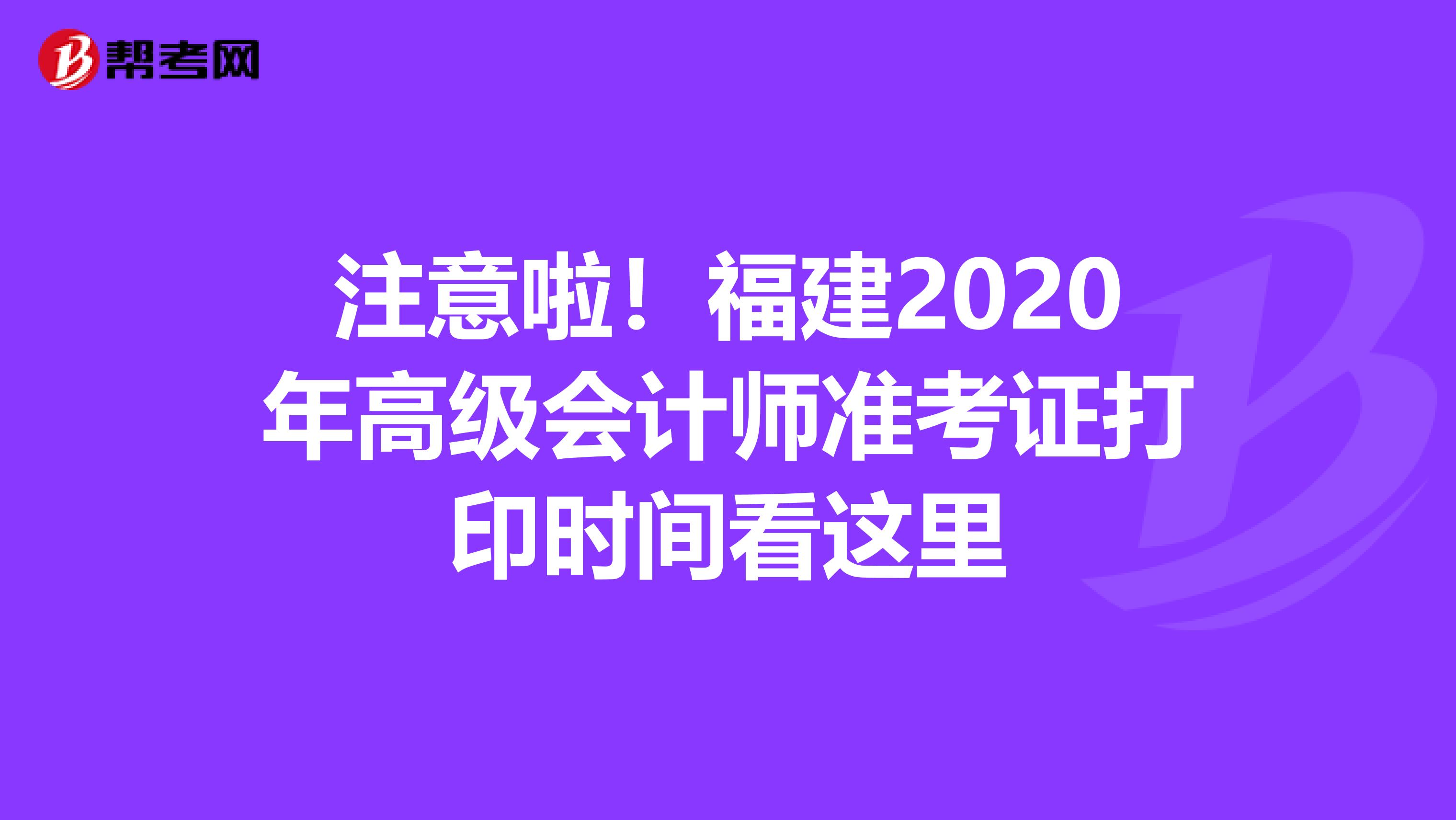 注意啦！福建2020年高级会计师准考证打印时间看这里