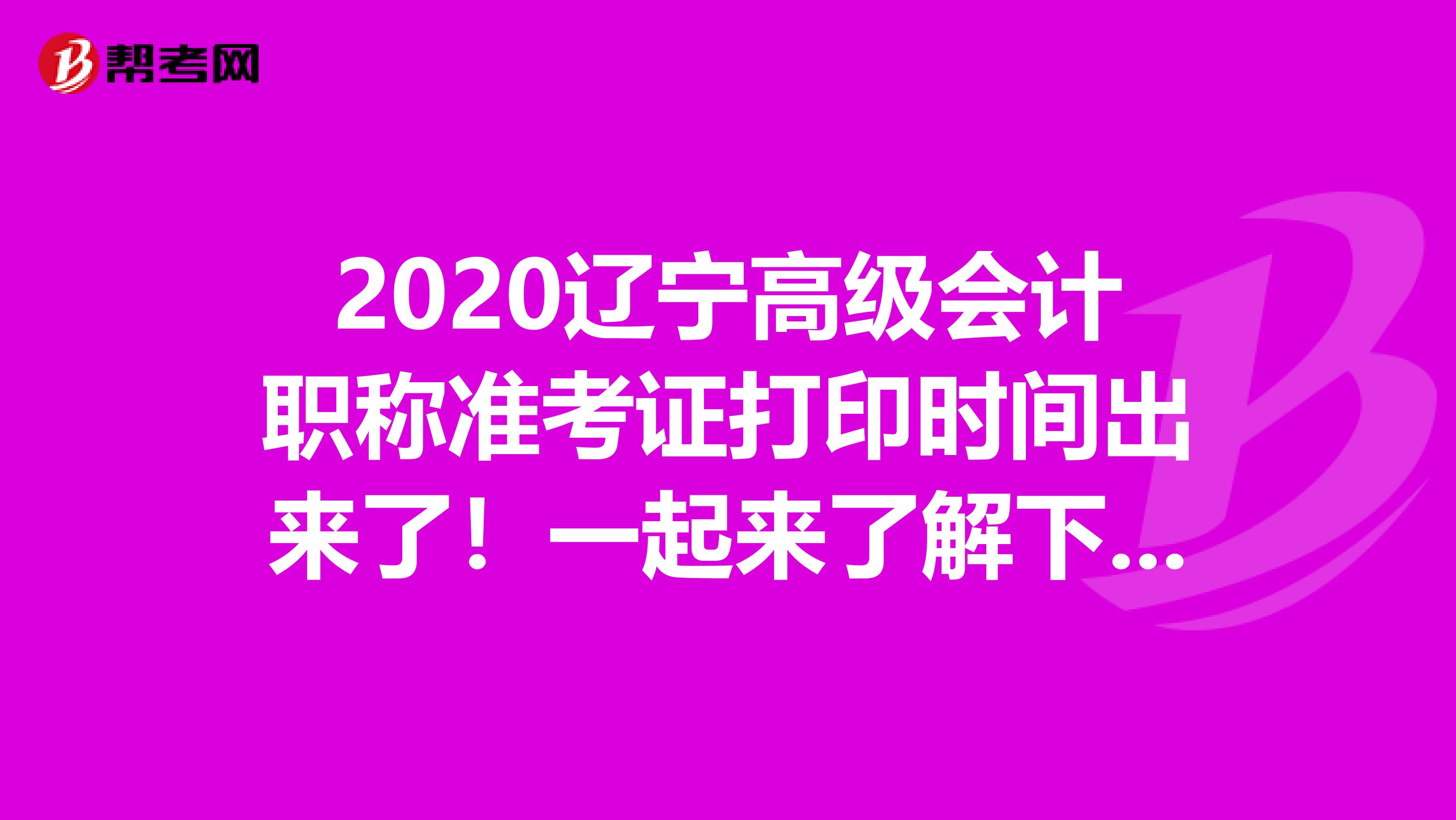 2020辽宁高级会计职称准考证打印时间出来了！一起来了解下吧！