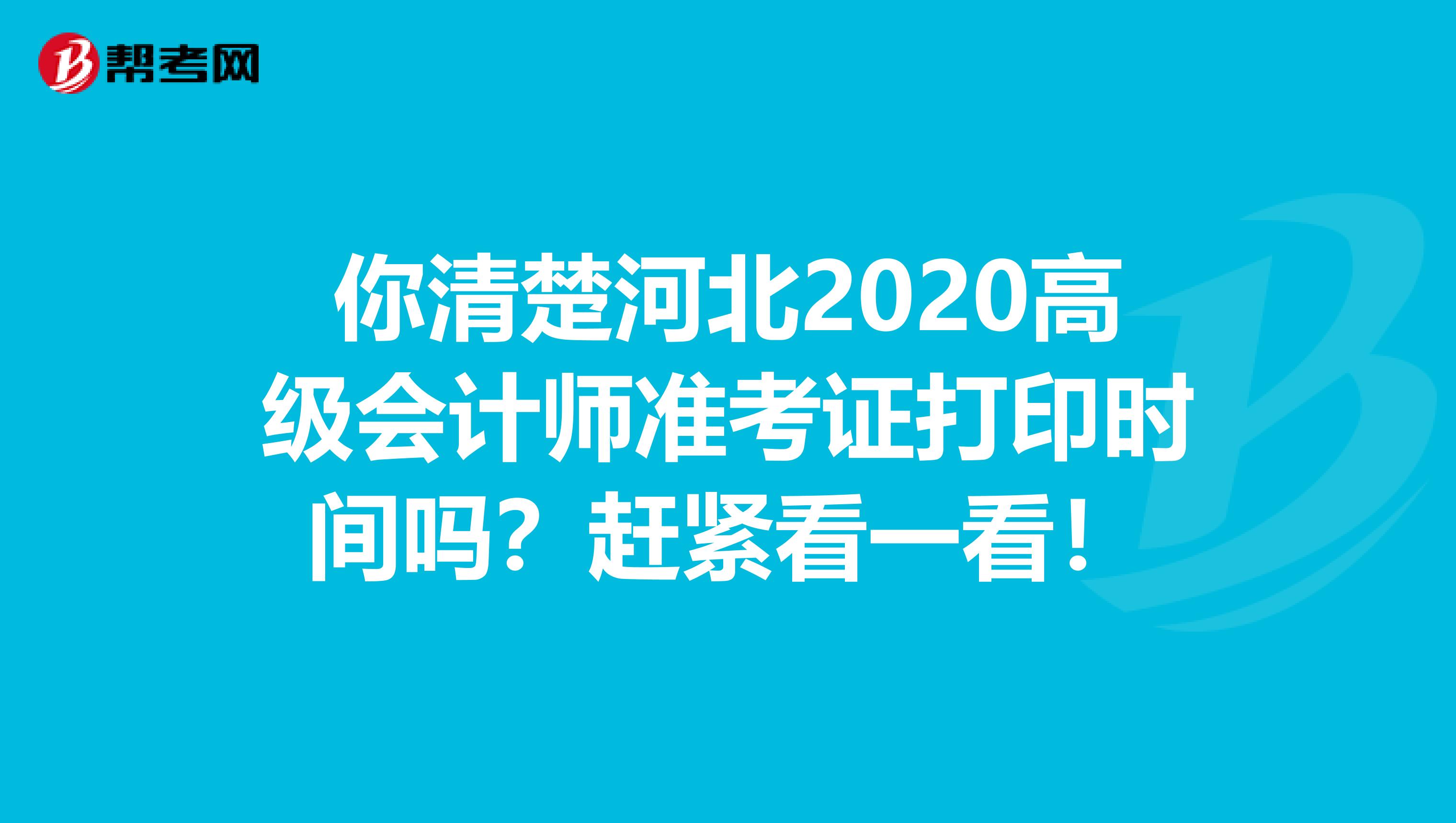 你清楚河北2020高级会计师准考证打印时间吗？赶紧看一看！