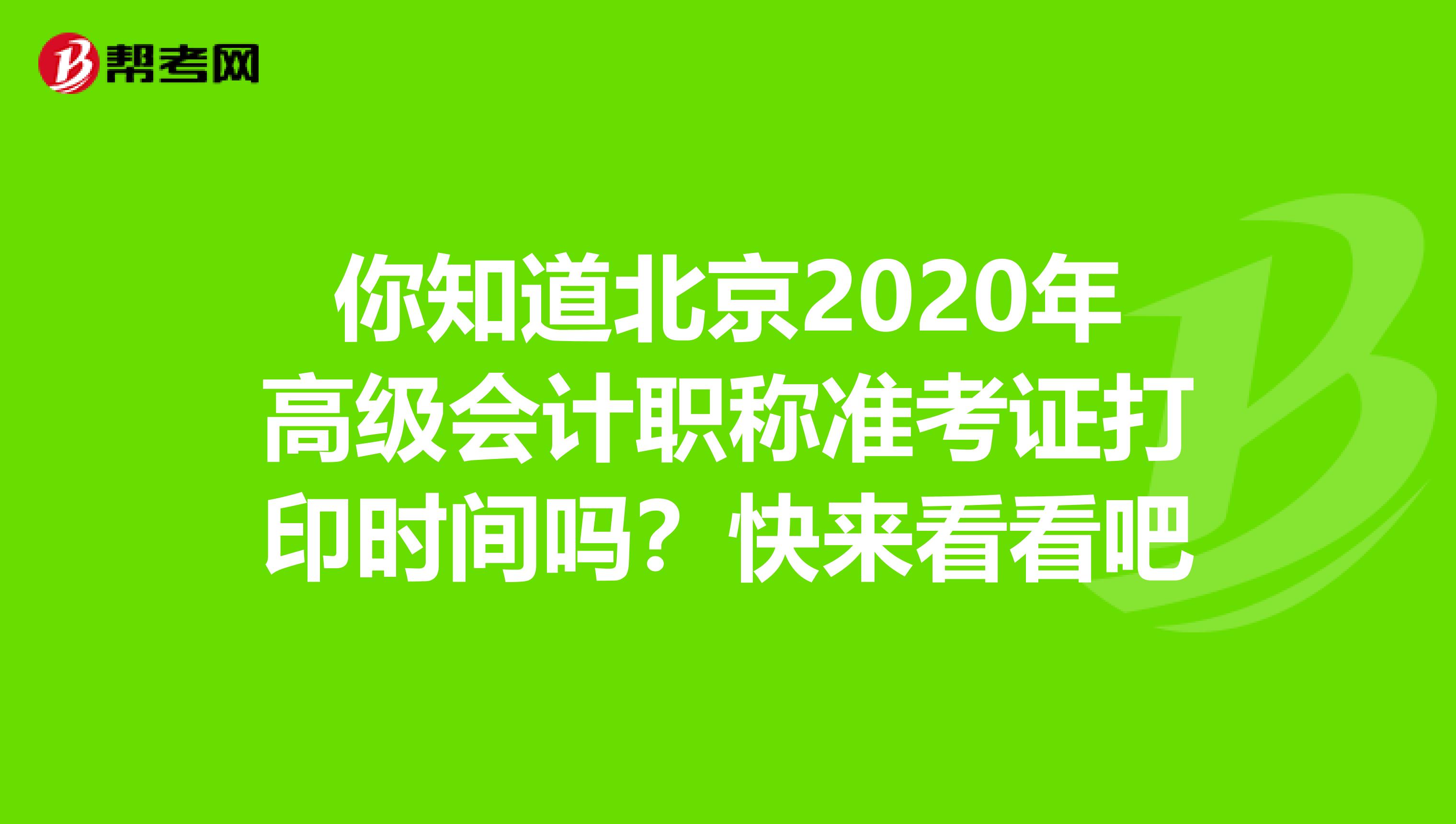你知道北京2020年高级会计职称准考证打印时间吗？快来看看吧