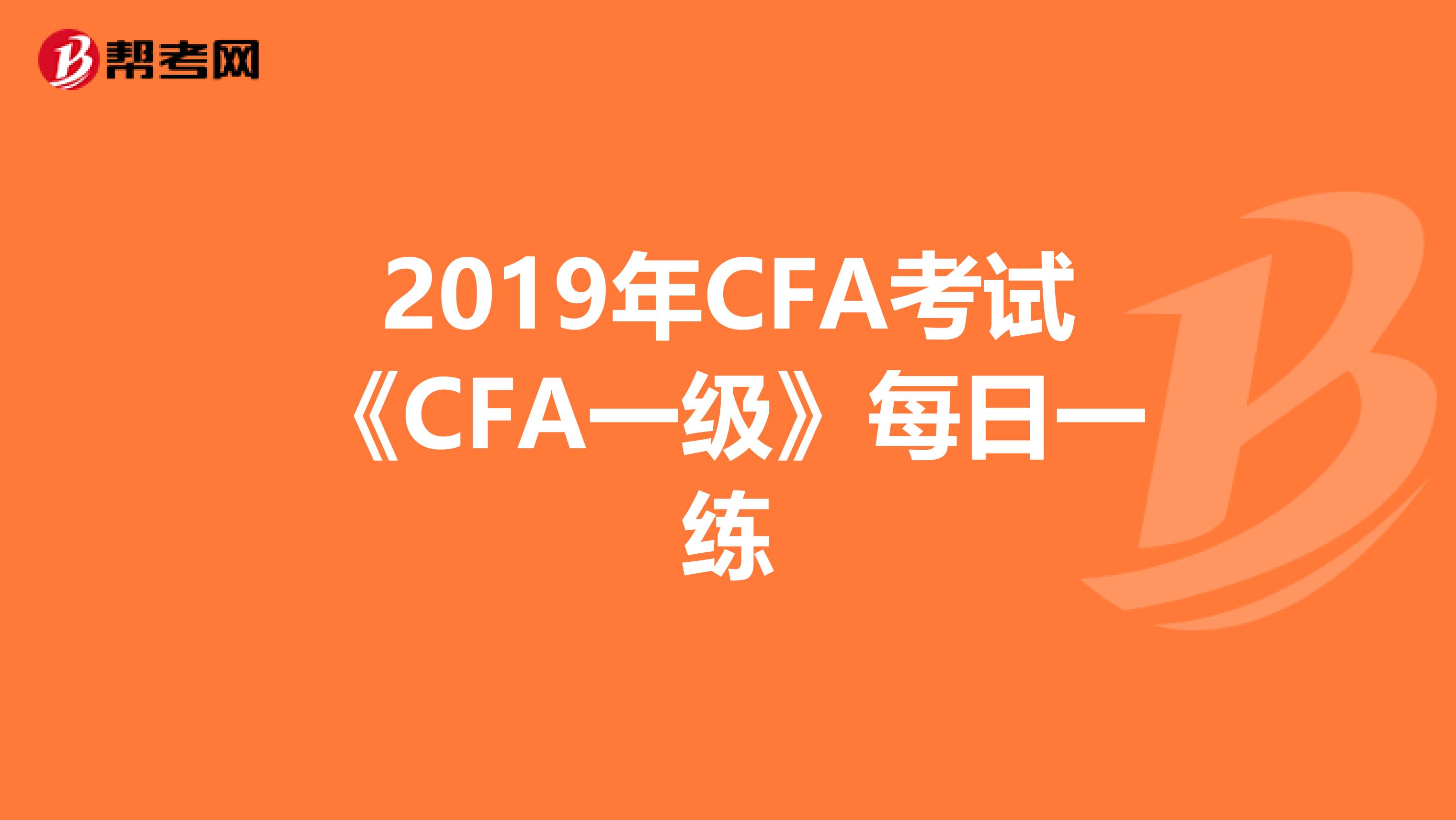 2019年CFA考試《CFA一級》每日一練