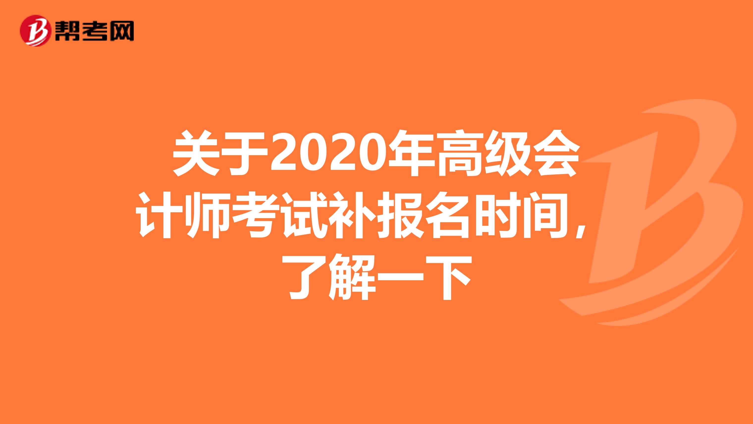关于2020年高级会计师考试补报名时间，了解一下