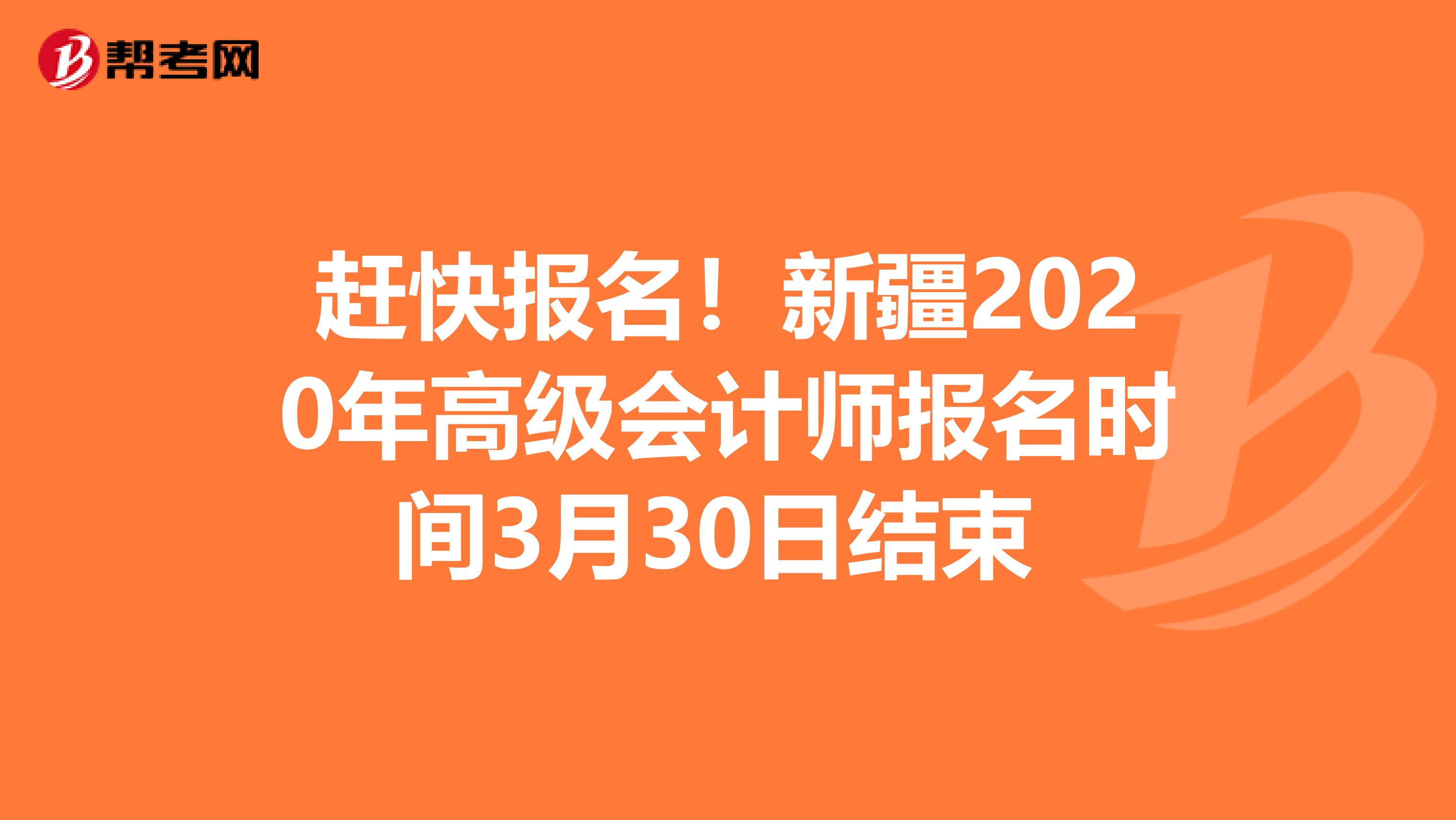 赶快报名！新疆2020年高级会计师报名时间3月30日结束 