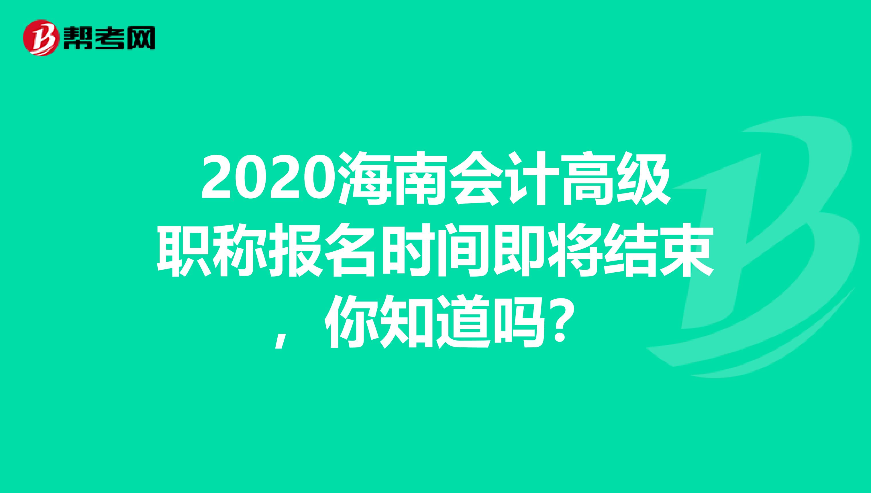 2020海南会计高级职称报名时间即将结束，你知道吗？