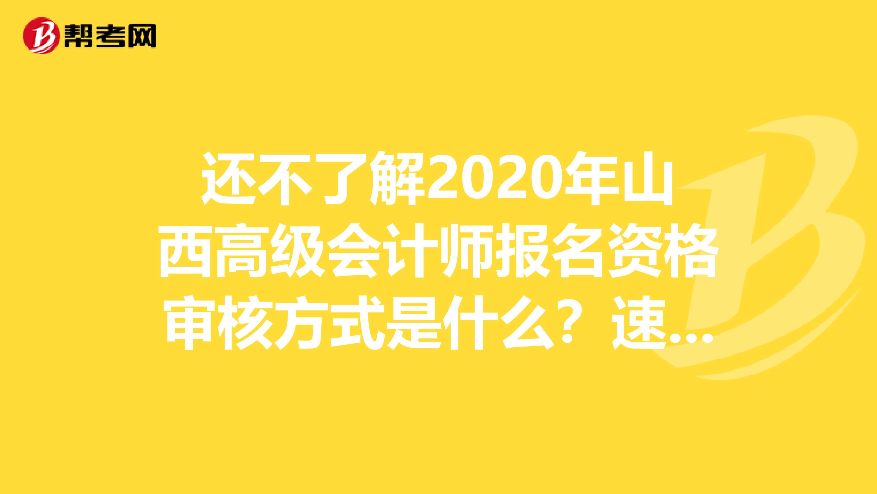 还不了解2020年山西高级会计师报名资格审核方式是什么？速看！