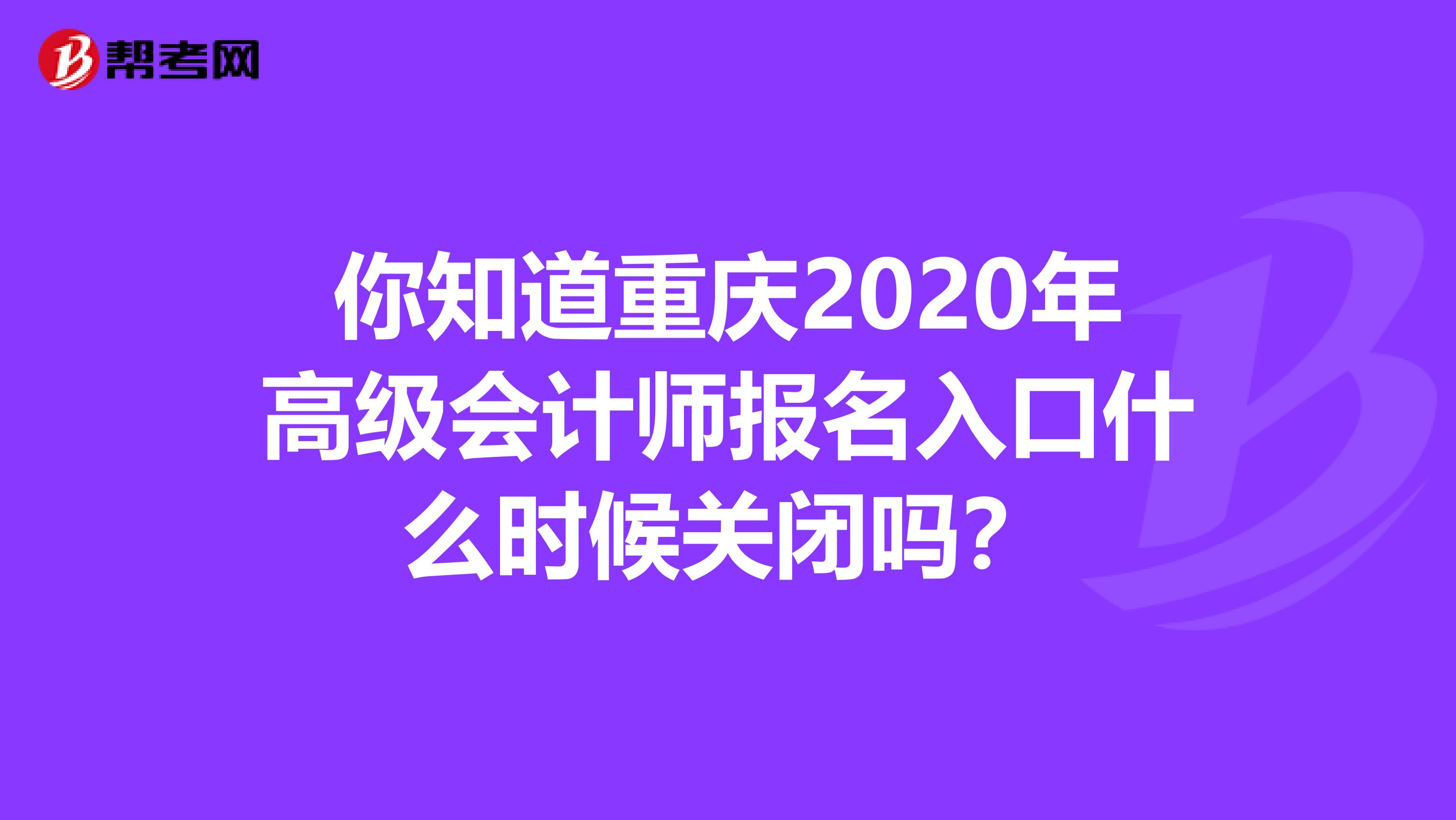 你知道重慶2020年高級會計師報名入口什么時候關閉嗎？