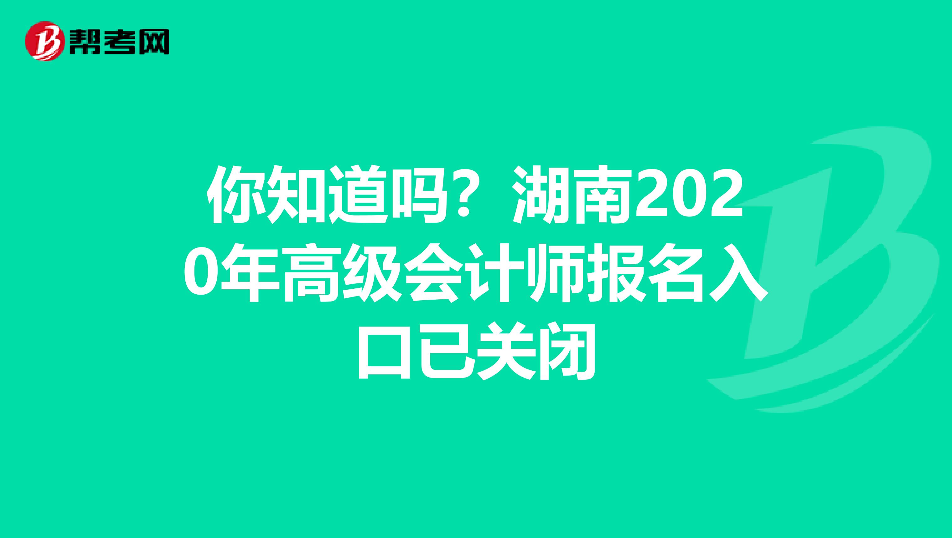 你知道吗？湖南2020年高级会计师报名入口已关闭