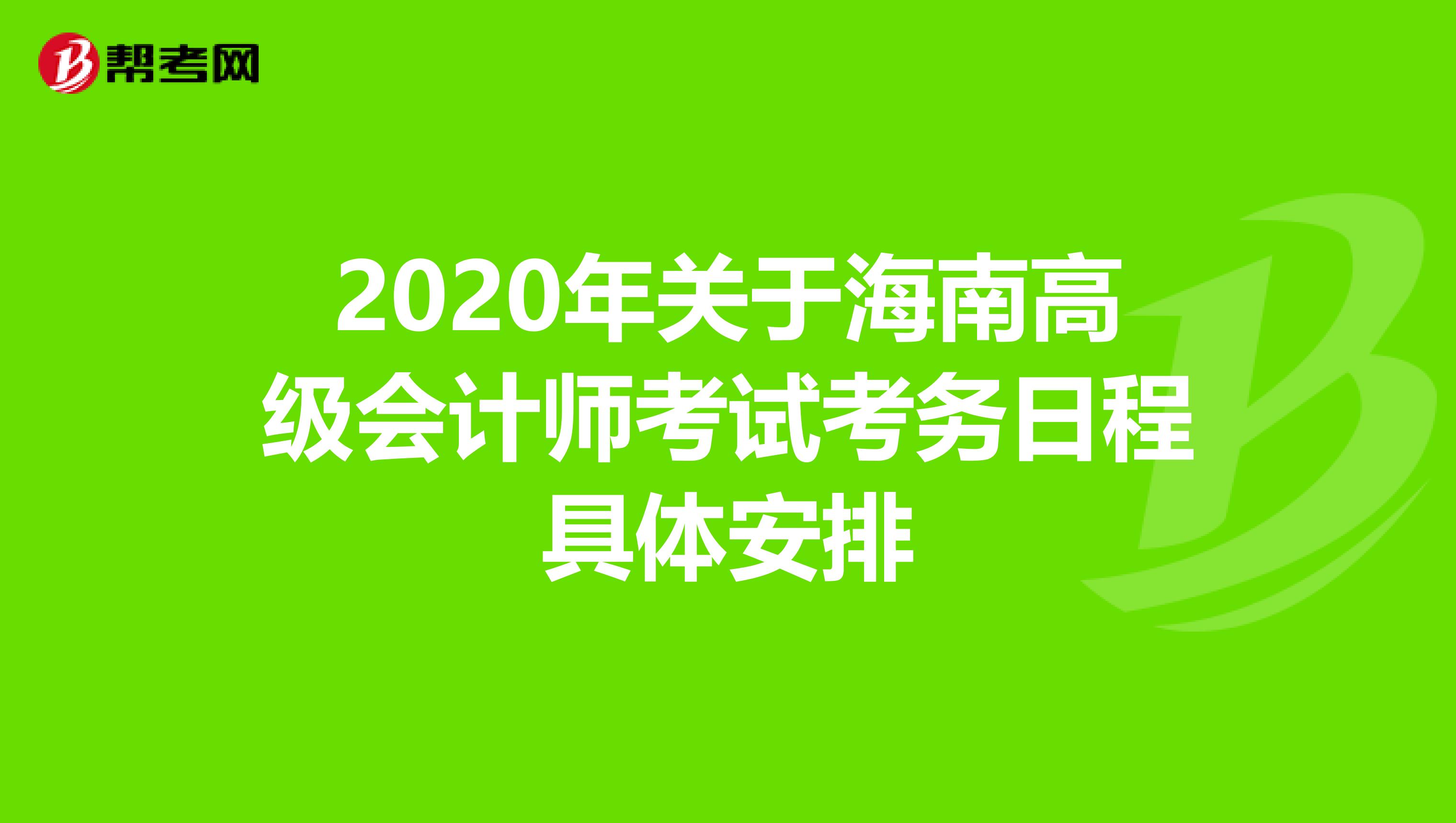 2020年关于海南高级会计师考试考务日程具体安排