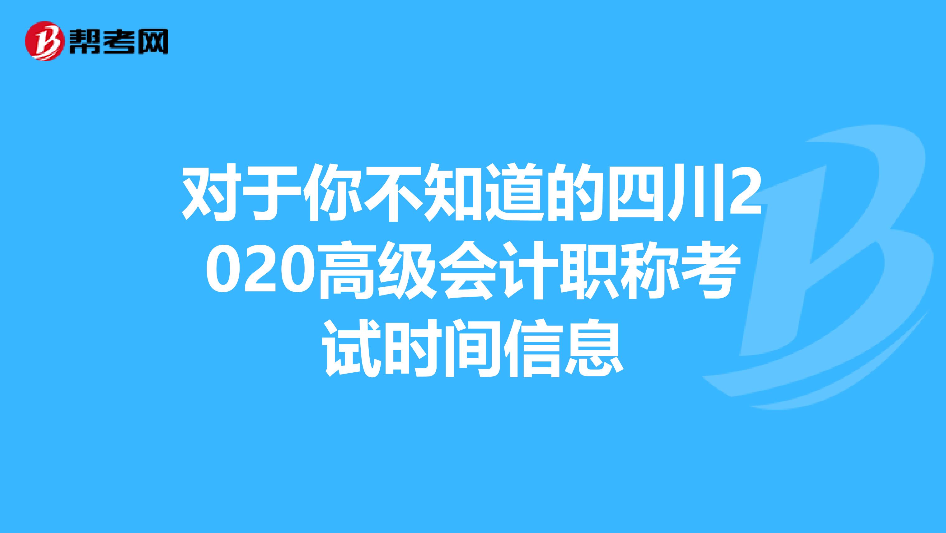 对于你不知道的四川2020高级会计职称考试时间信息