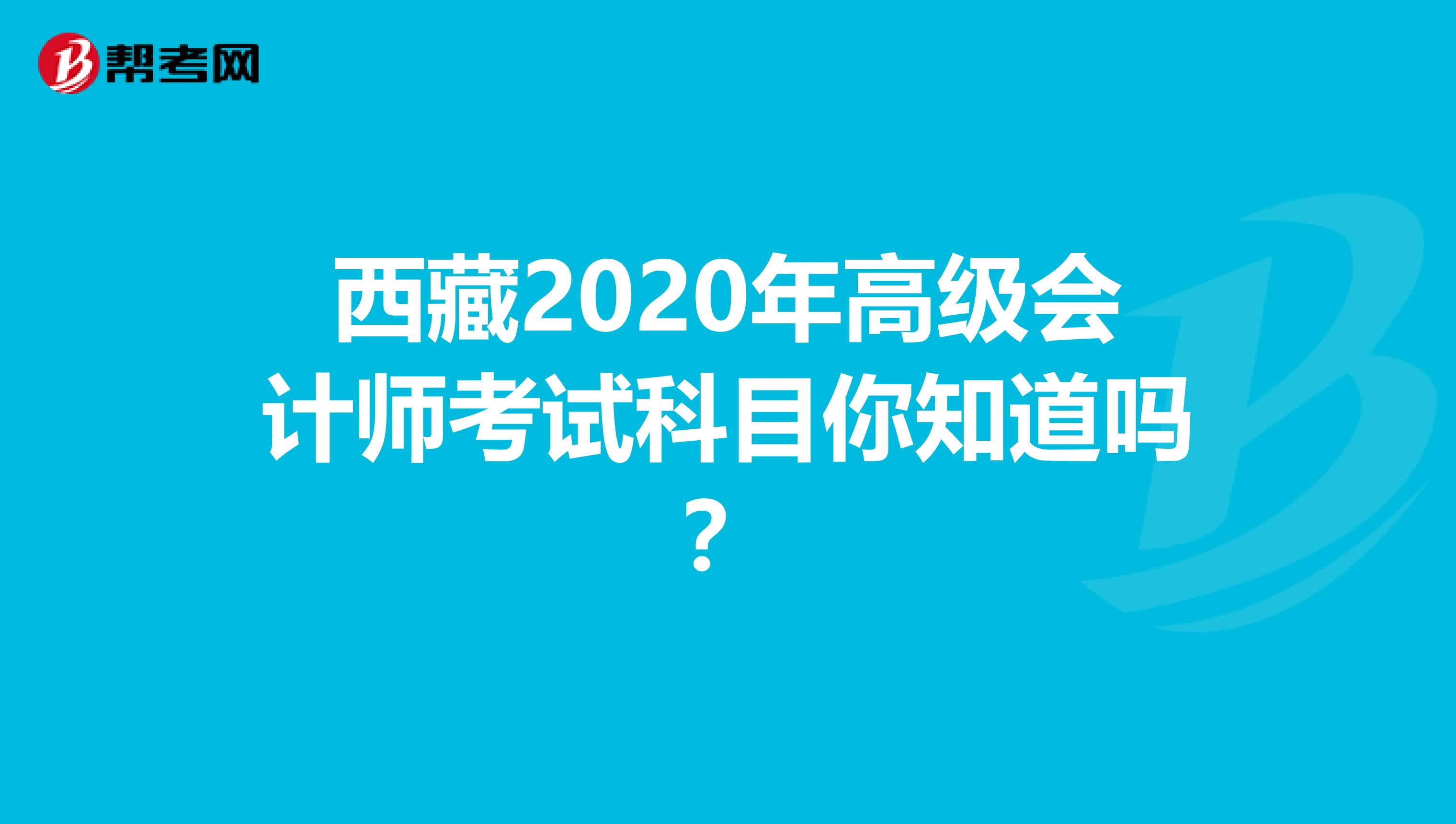西藏2020年高级会计师考试科目你知道吗？