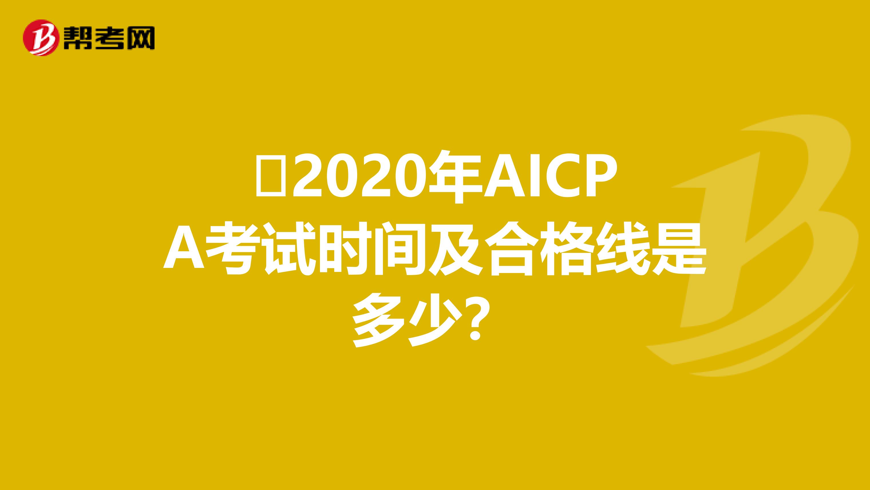 ​2020年AICPA考试时间及合格线是多少？