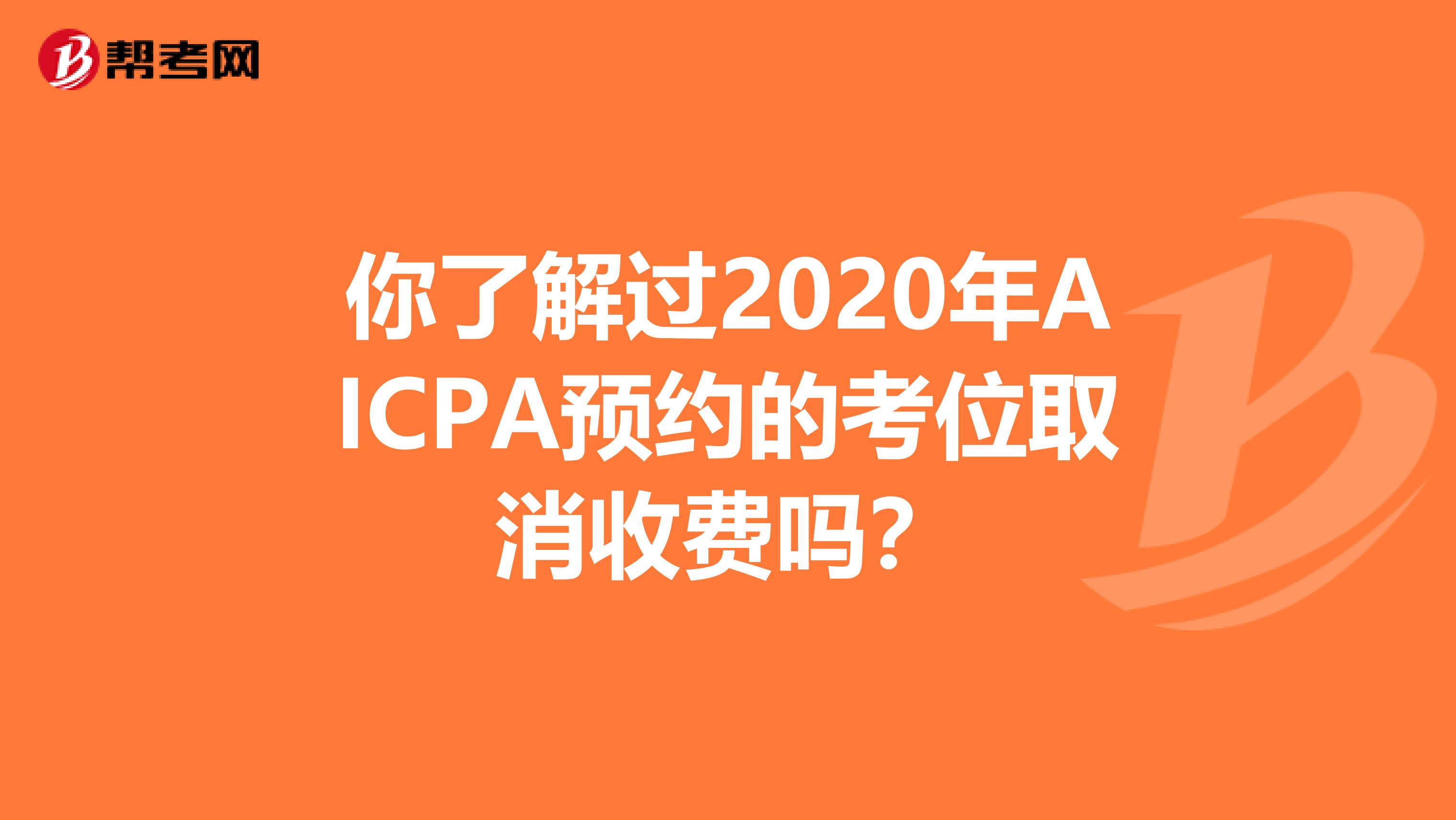 你了解过2020年AICPA预约的考位取消收费吗？