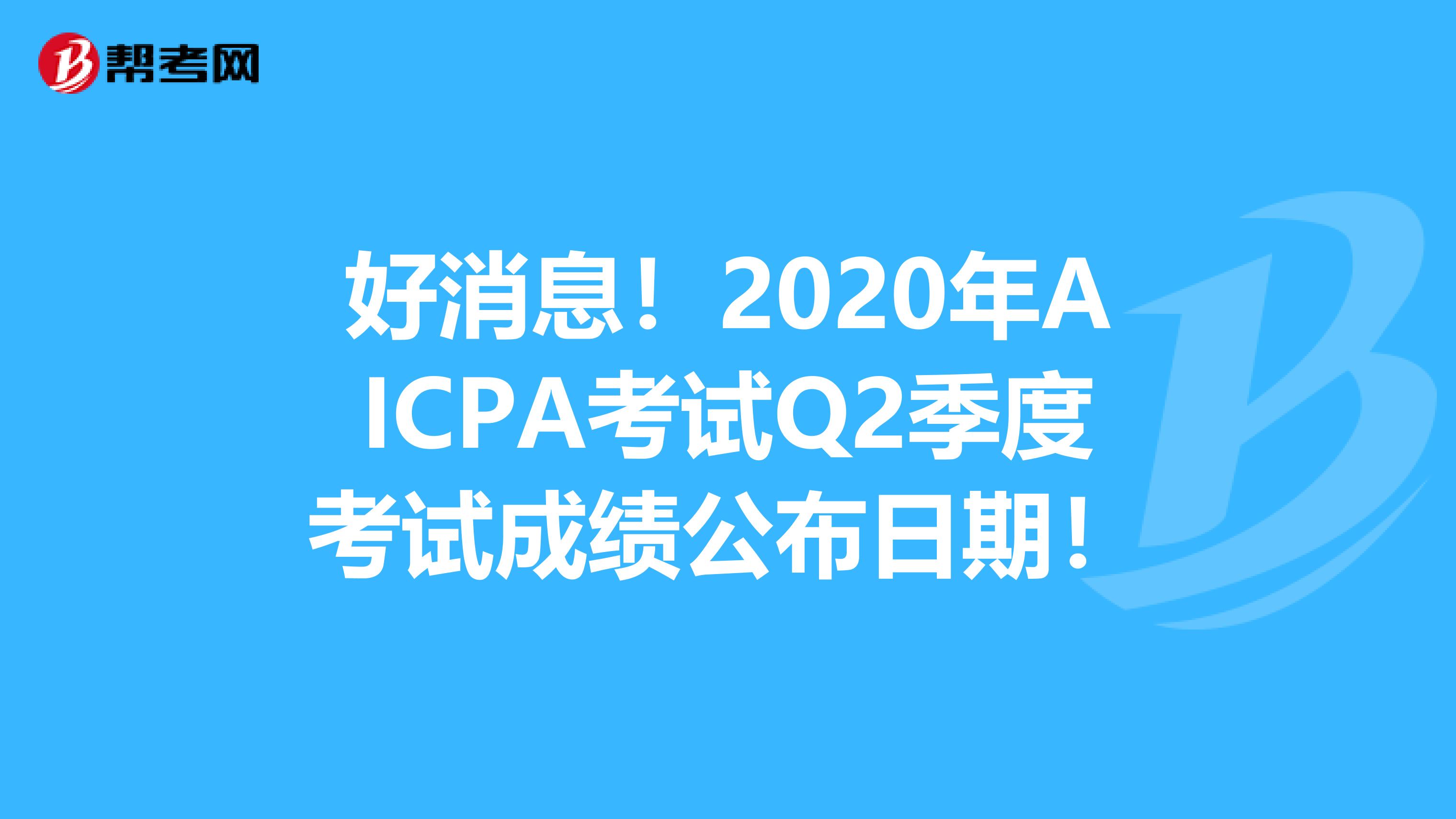 好消息！2020年AICPA考试Q2季度考试成绩公布日期！