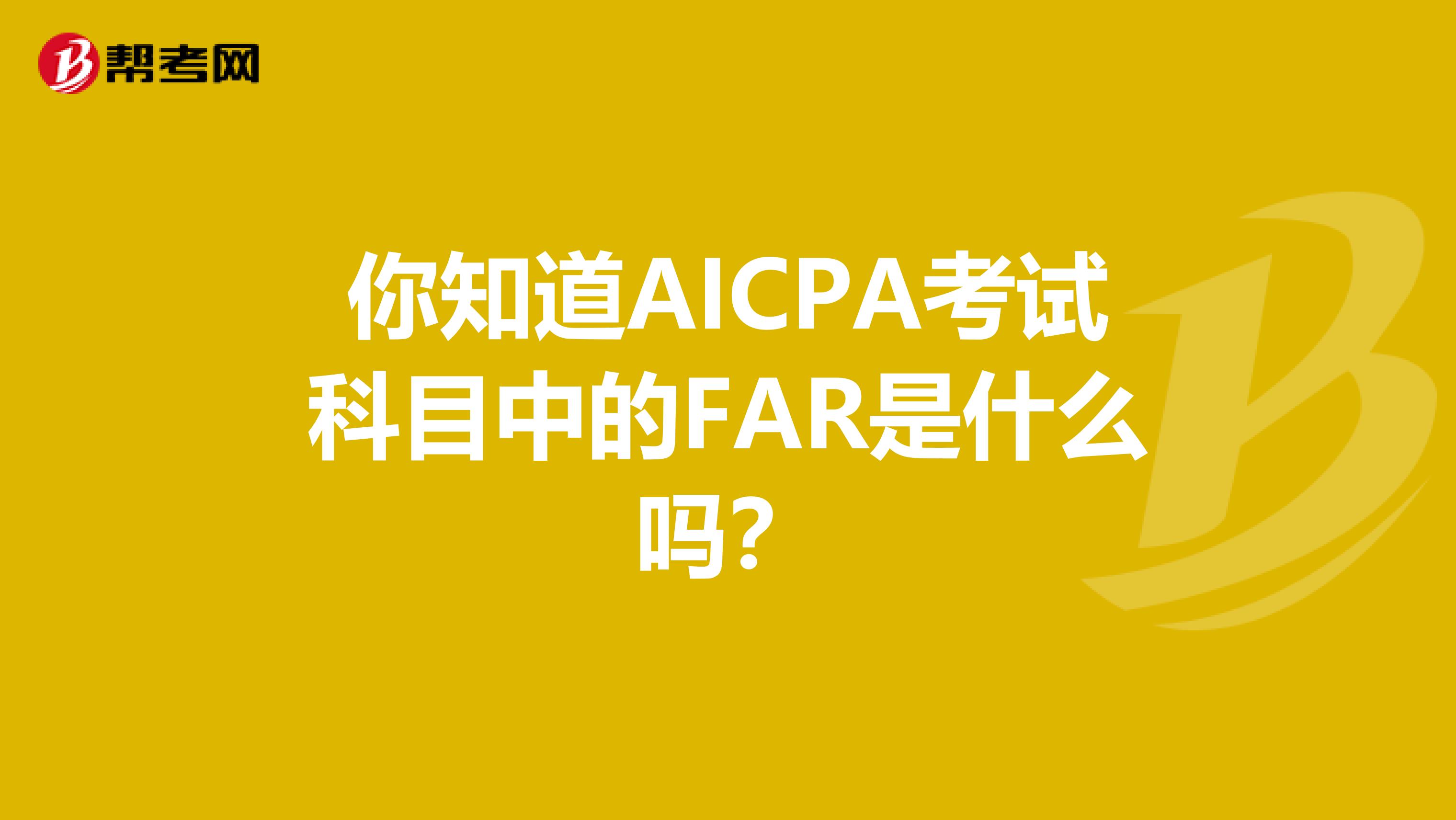 你知道AICPA考试科目中的FAR是什么吗？