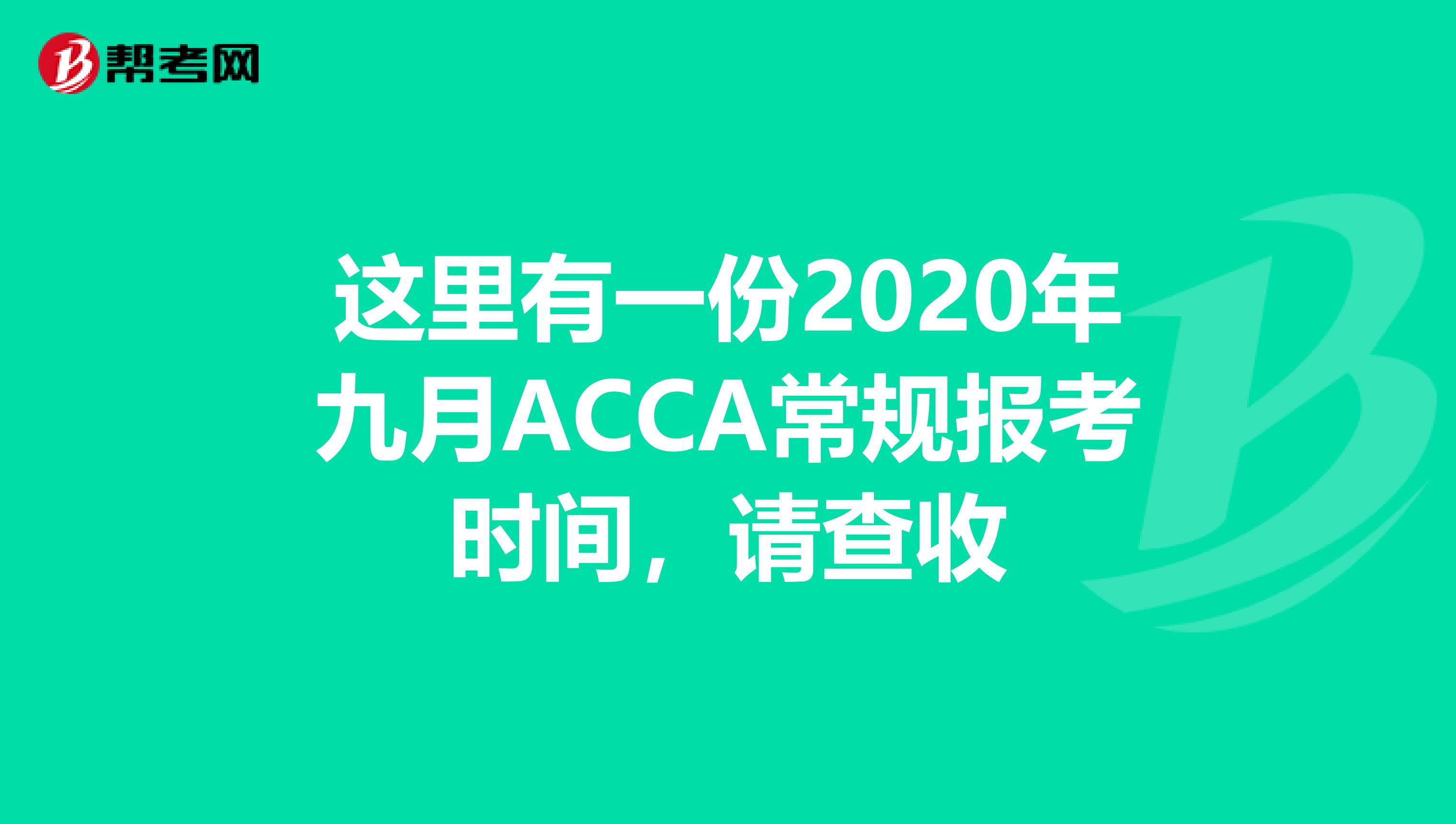 这里有一份2020年九月ACCA常规报考时间，请查收