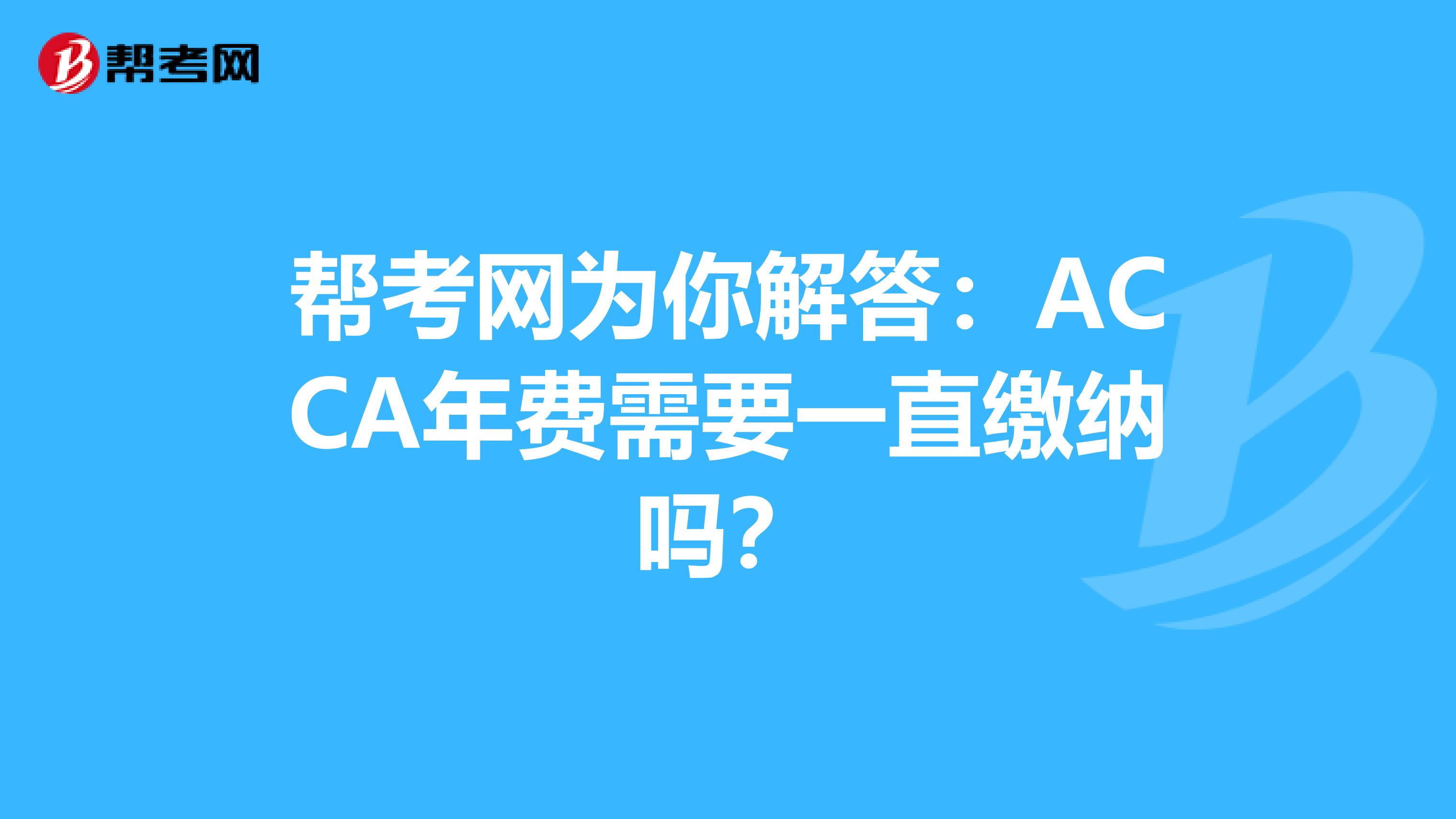 帮考网为你解答：ACCA年费需要一直缴纳吗？