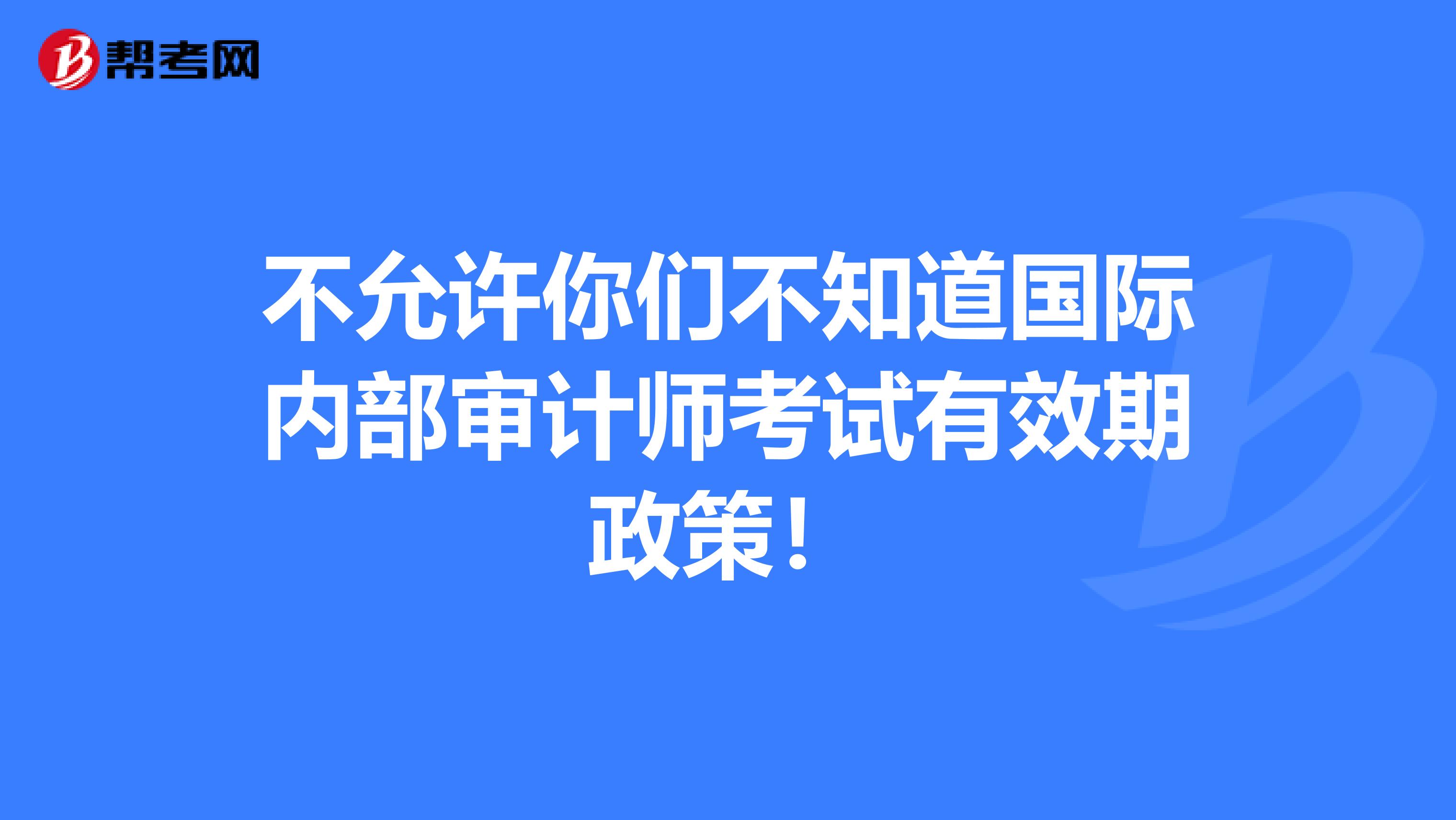 不允许你们不知道国际内部审计师考试有效期政策！