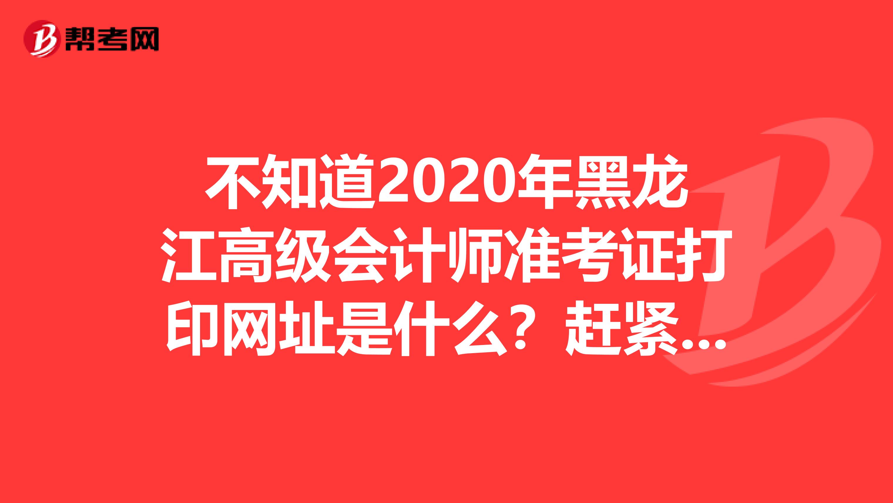 不知道2020年黑龍江高級會計師準考證打印網(wǎng)址是什么？趕緊看過來！