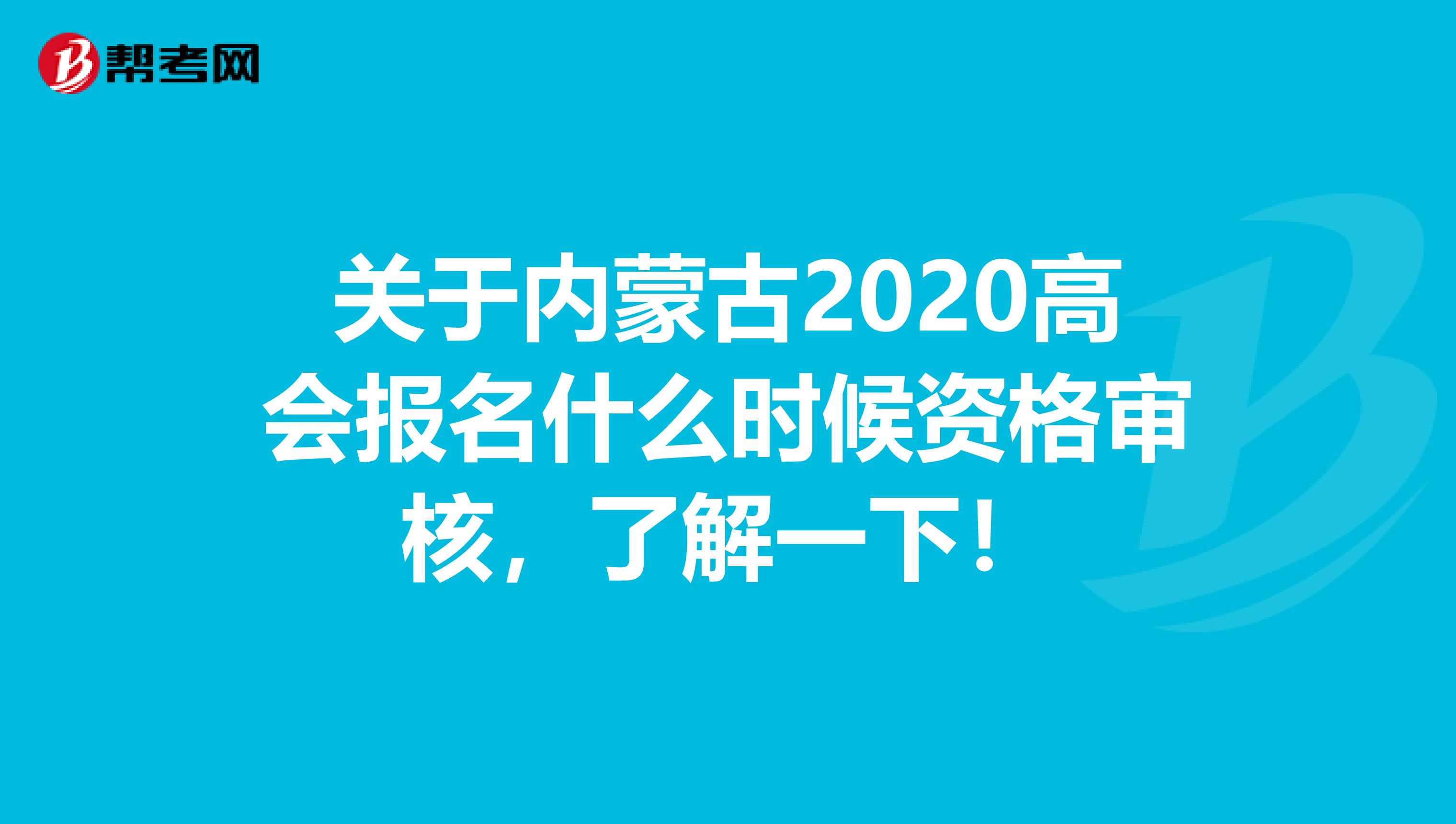 关于内蒙古2020高会报名什么时候资格审核，了解一下！