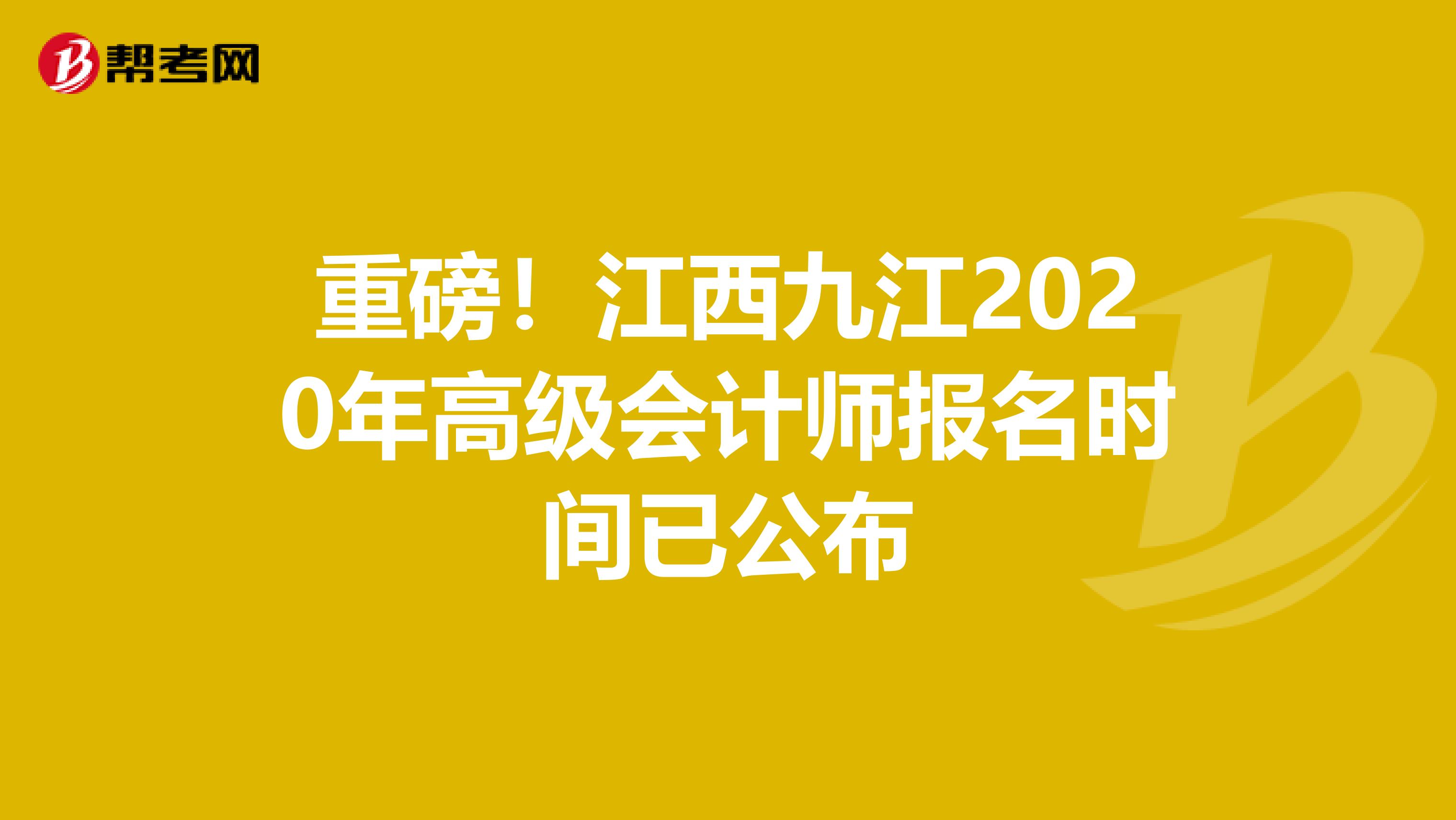 重磅！江西九江2020年高级会计师报名时间已公布