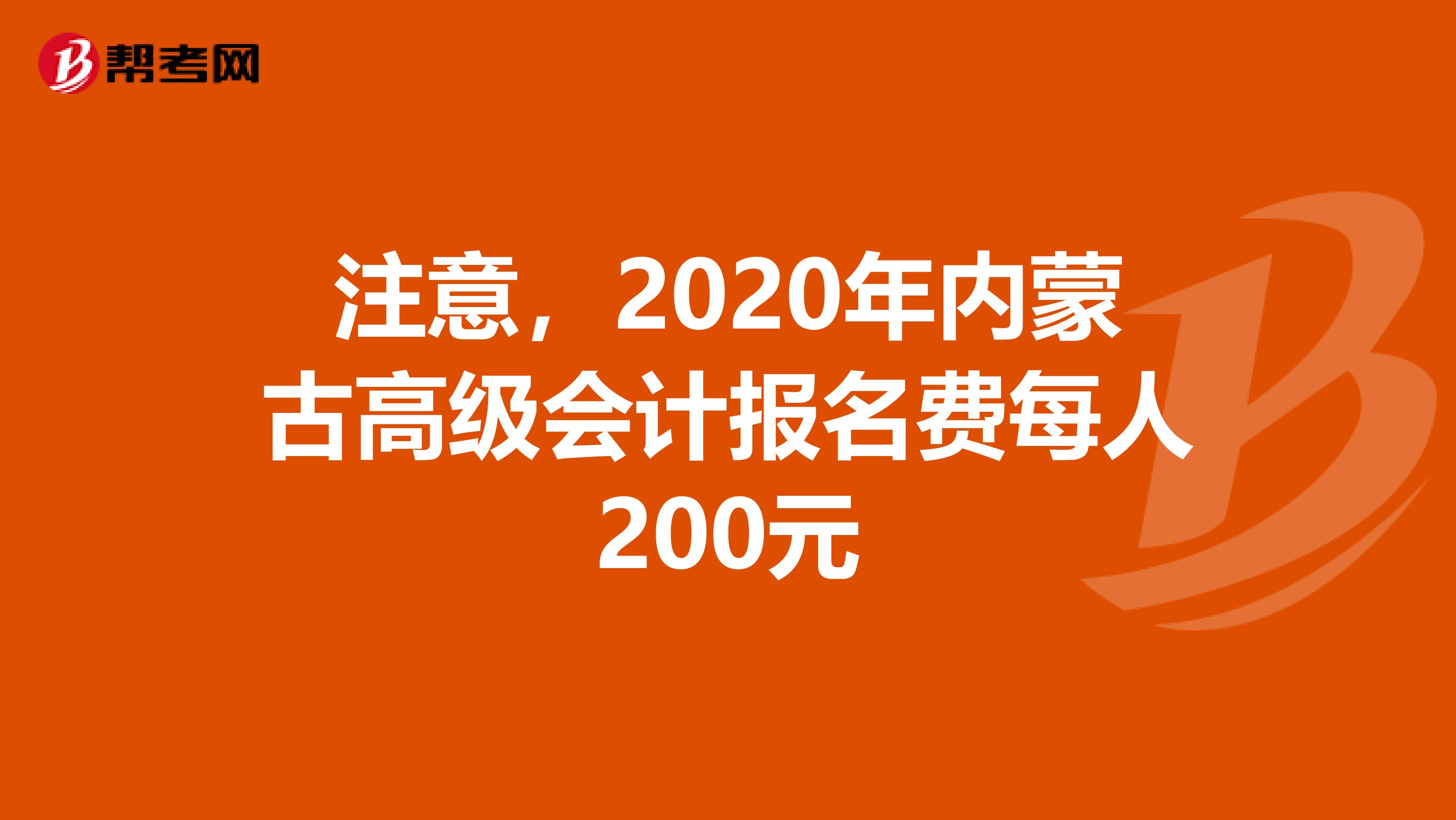注意，2020年内蒙古高级会计报名费每人200元