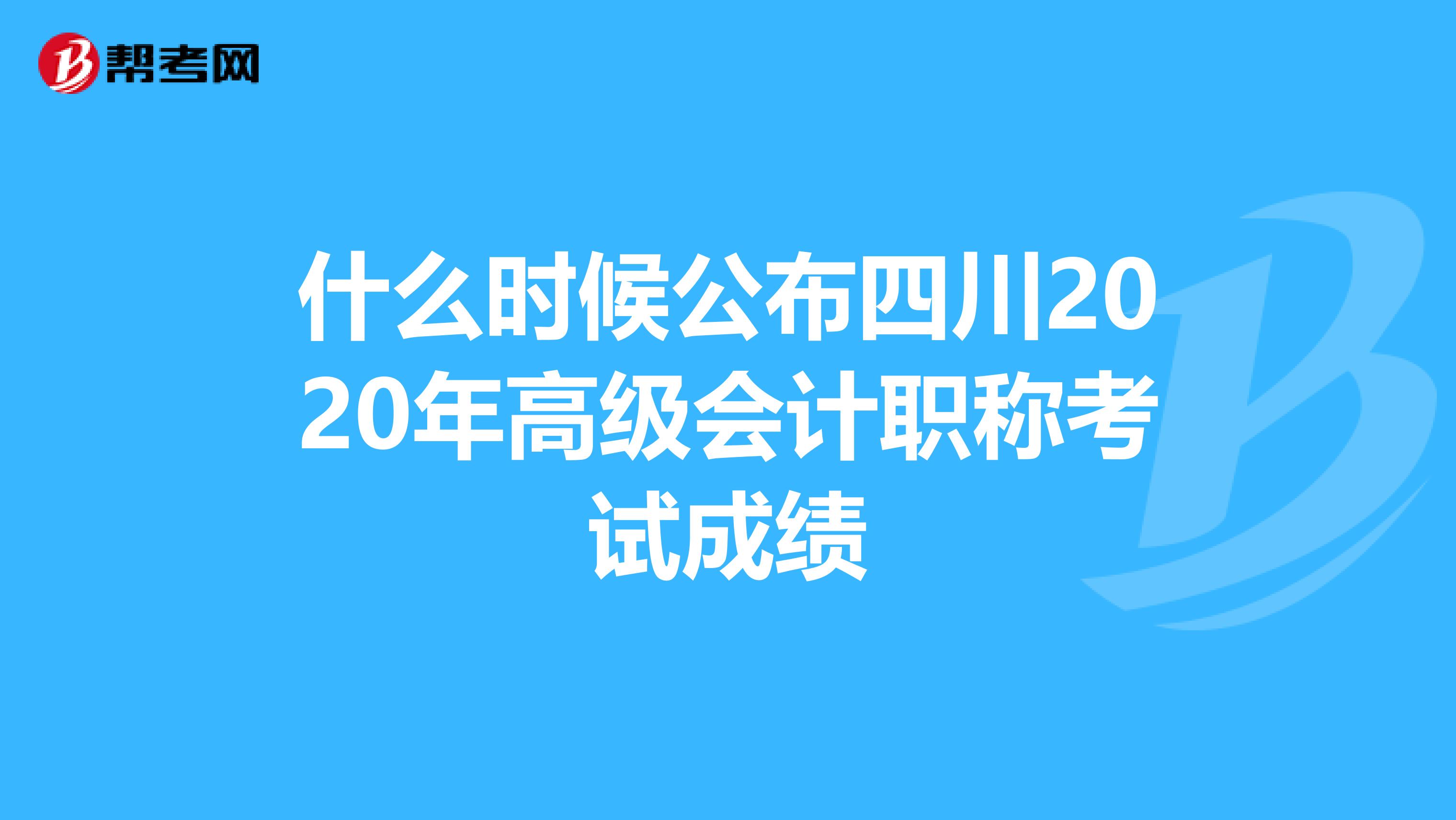什么时候公布四川2020年高级会计职称考试成绩