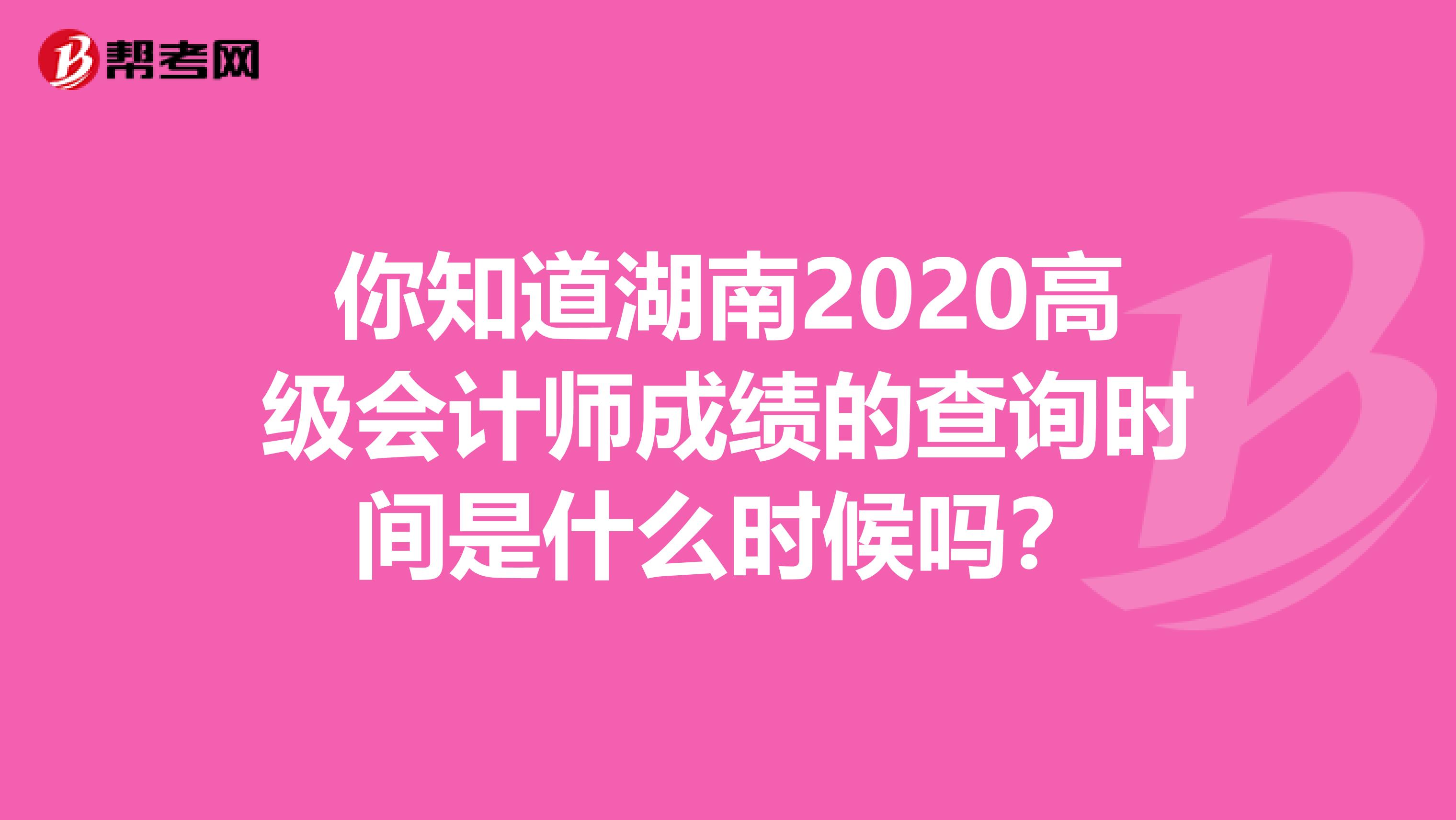 你知道湖南2020高级会计师成绩的查询时间是什么时候吗？