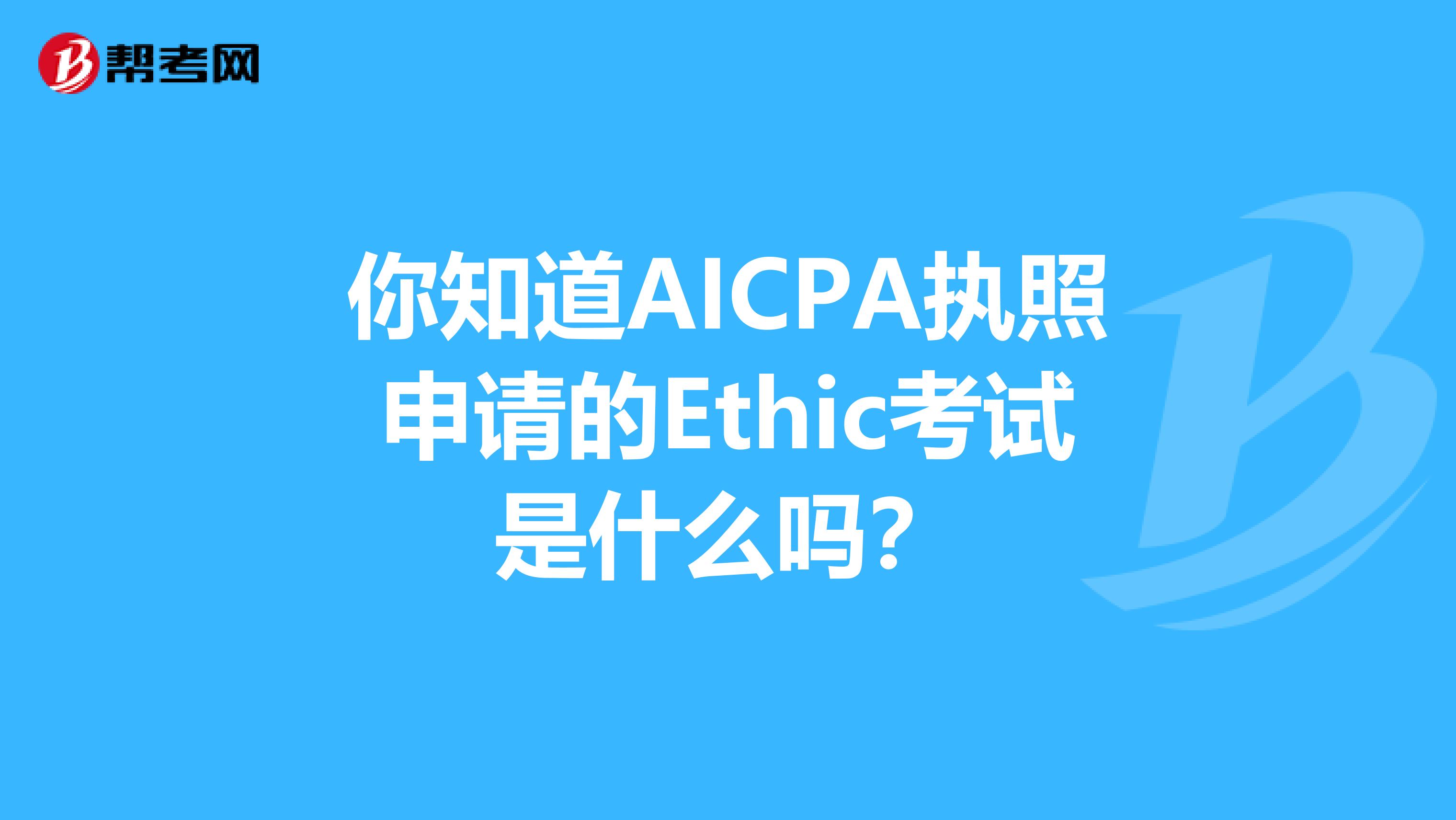 你知道AICPA执照申请的Ethic考试是什么吗？