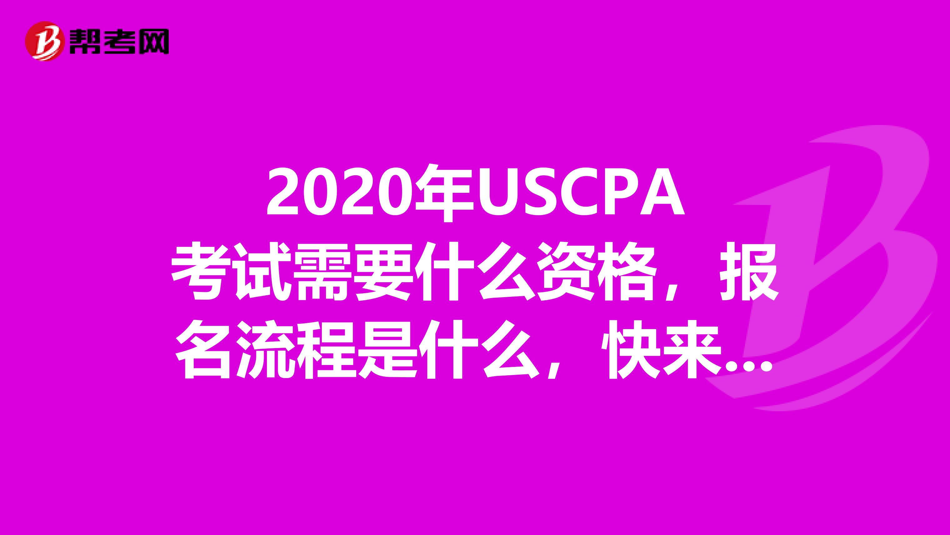 2020年USCPA考试需要什么资格，报名流程是什么，快来围观！