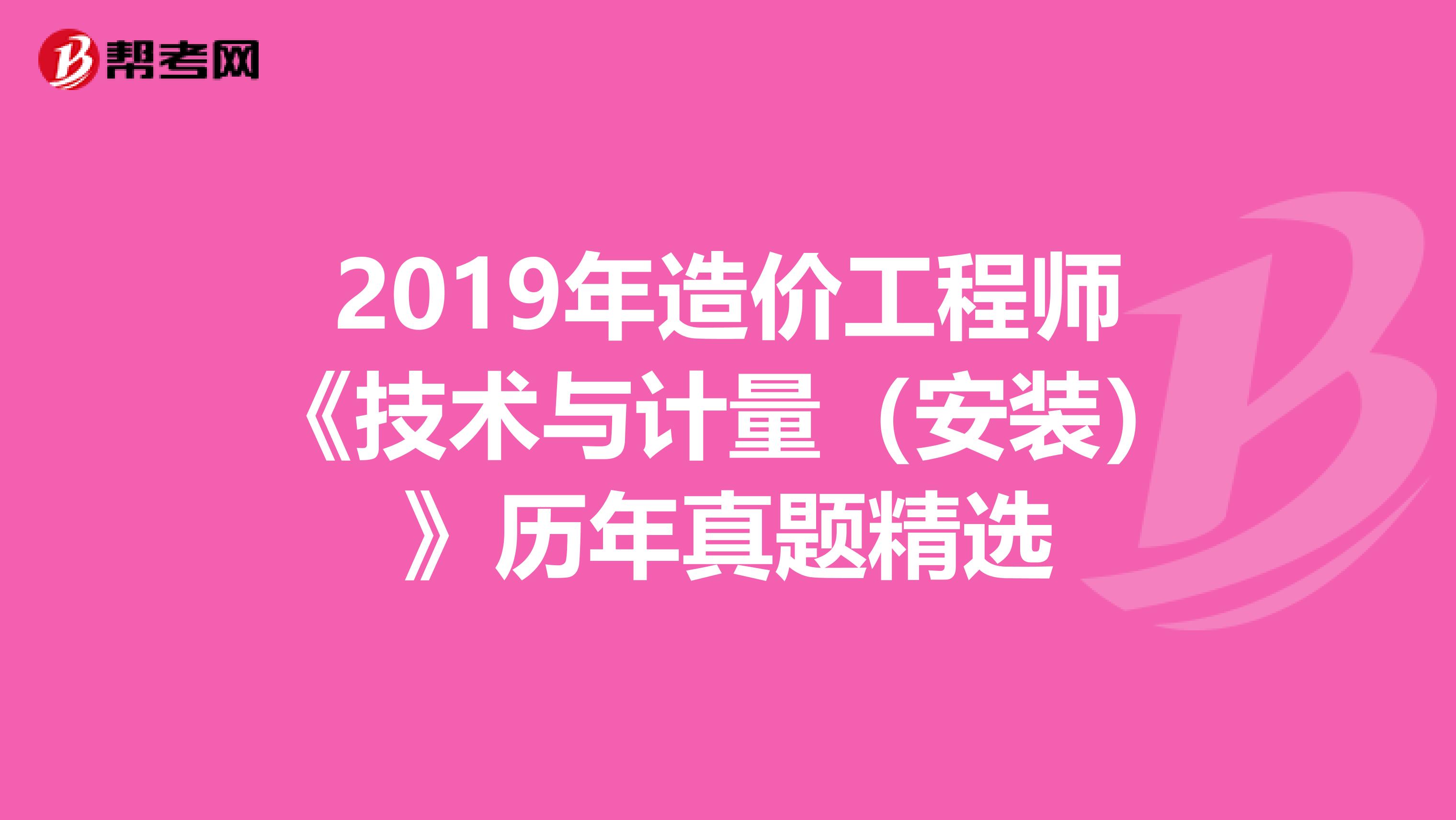 2019年造价工程师《技术与计量（安装）》历年真题精选