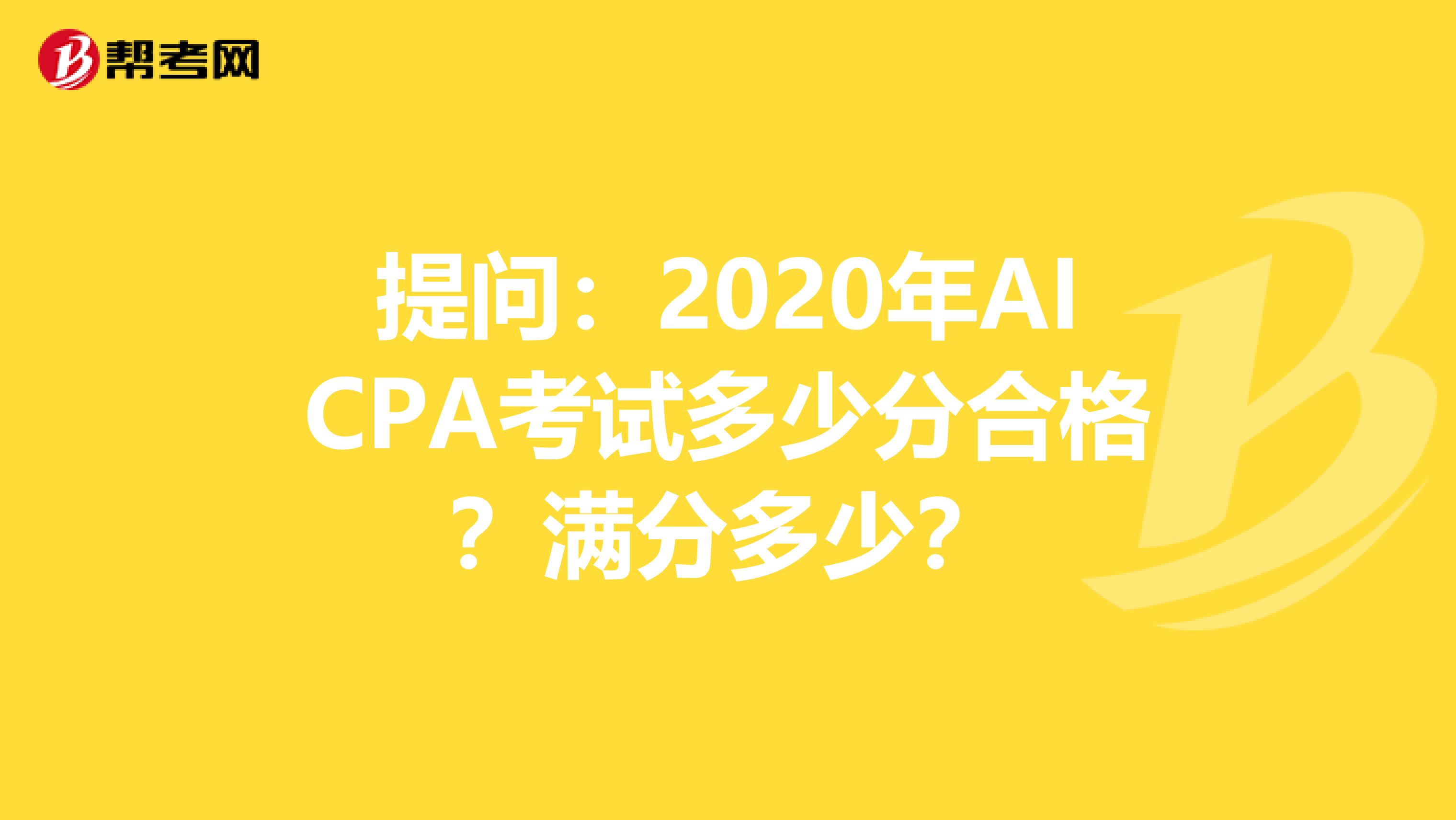 提问：2020年AICPA考试多少分合格？满分多少？